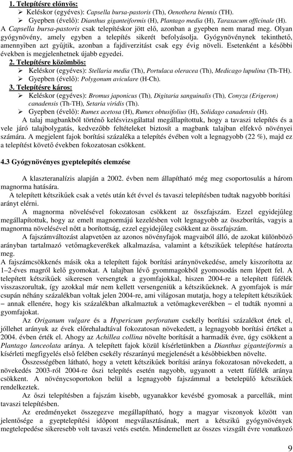 Gyógynövénynek tekinthető, amennyiben azt gyűjtik, azonban a fajdiverzitást csak egy évig növeli. Esetenként a későbbi években is megjelenhetnek újabb egyedei. 2.