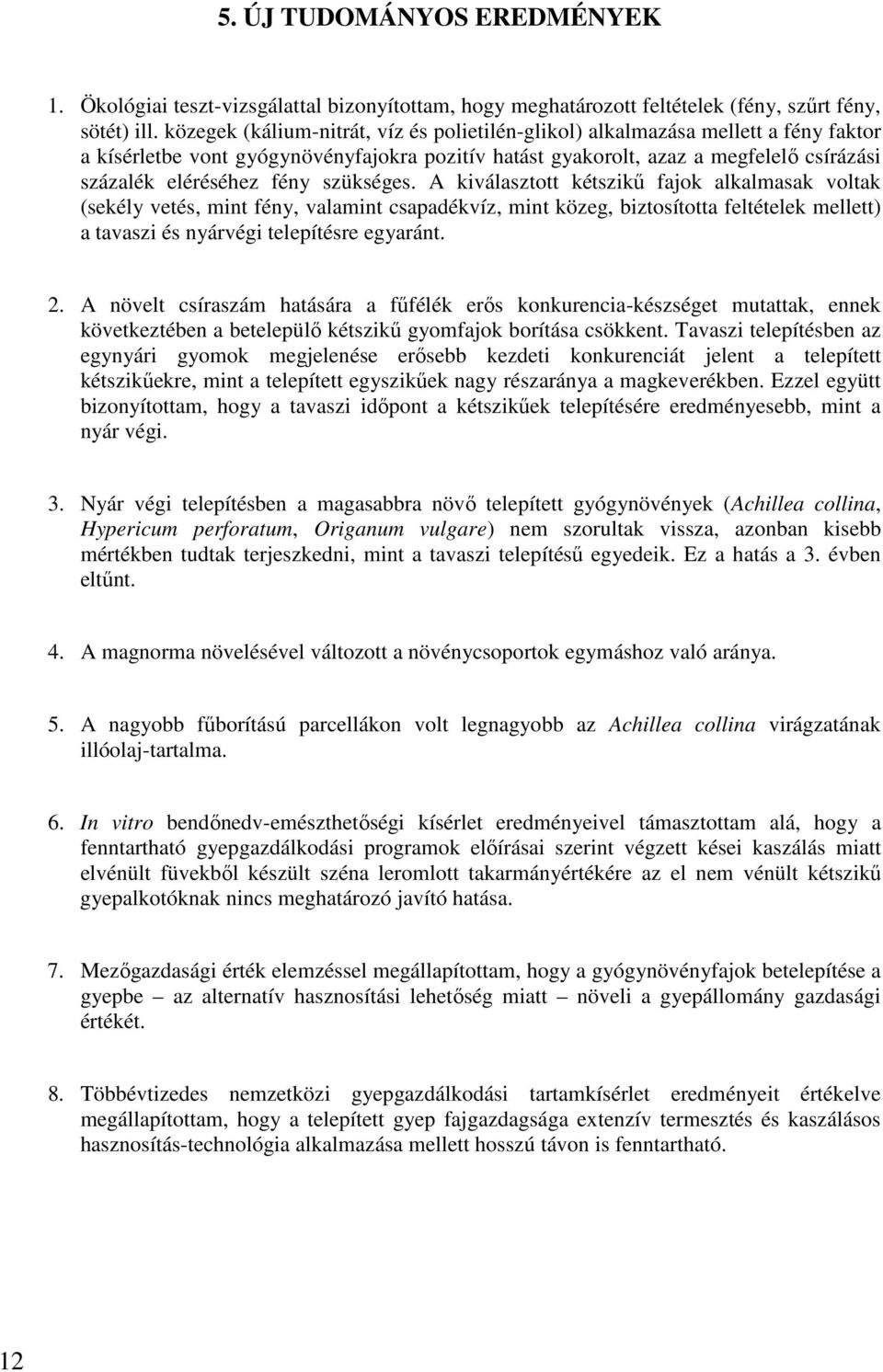 szükséges. A kiválasztott kétszikű fajok alkalmasak voltak (sekély vetés, mint fény, valamint csapadékvíz, mint közeg, biztosította feltételek mellett) a tavaszi és nyárvégi telepítésre egyaránt. 2.