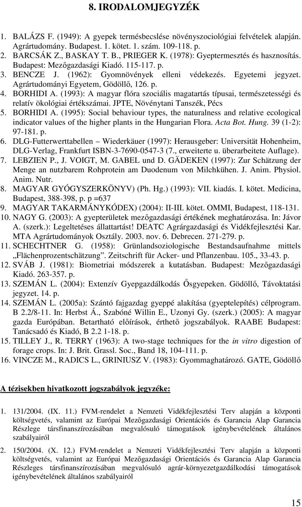 BORHIDI A. (1993): A magyar flóra szociális magatartás típusai, természetességi és relatív ökológiai értékszámai. JPTE, Növénytani Tanszék, Pécs 5. BORHIDI A.