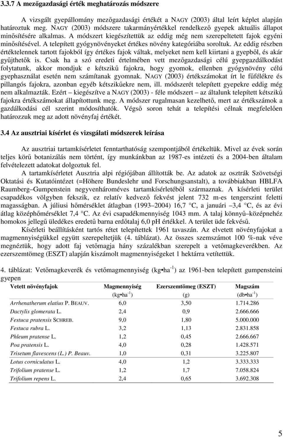 A telepített gyógynövényeket értékes növény kategóriába soroltuk. Az eddig részben értéktelennek tartott fajokból így értékes fajok váltak, melyeket nem kell kiirtani a gyepből, és akár gyűjthetők is.