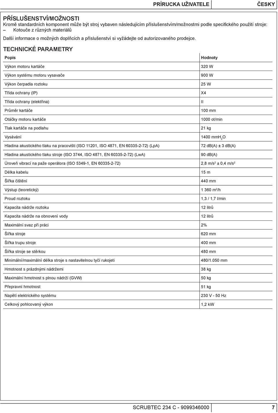 TECHNICKÉ PARAMETRY Popis Výkon motoru kartáče Výkon systému motoru vysavače Výkon čerpadla roztoku Třída ochrany (IP) Třída ochrany (elektřina) Průměr kartáče Otáčky motoru kartáče Tlak kartáče na