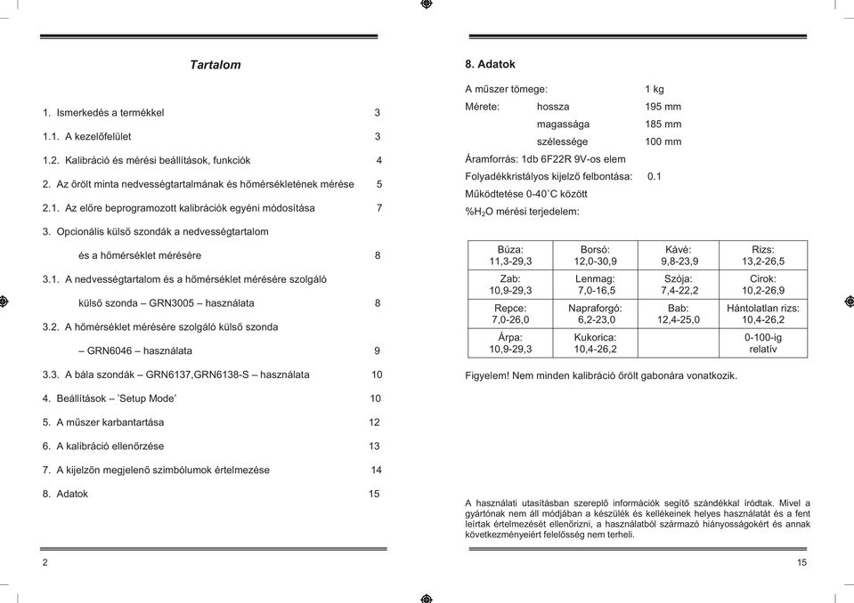 1 M ködtetése 0-40 C között %H 2 O mérési terjedelem: 3. Opcionális küls szondák a nedvességtartalom és a h mérséklet mérésére 8 Búza: 11,3-29,3 Borsó: 12,0-30,9 Kávé: 9,8-23,9 Rizs: 13,2-26,5 3.1. A nedvességtartalom és a h mérséklet mérésére szolgáló küls szonda GRN3005 használata 8 3.