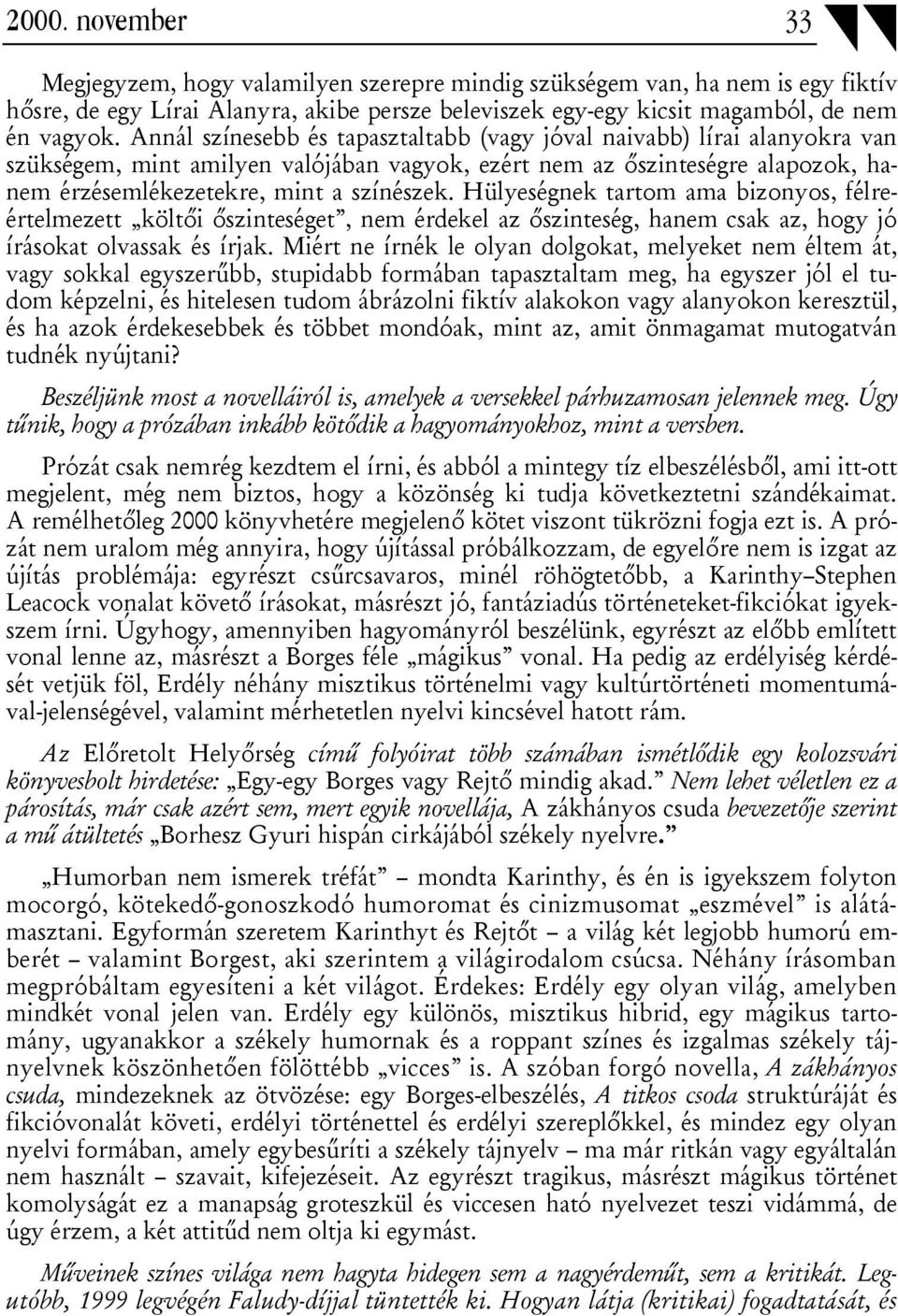 Hülyeségnek tartom ama bizonyos, félreértelmezett költői őszinteséget, nem érdekel az őszinteség, hanem csak az, hogy jó írásokat olvassak és írjak.