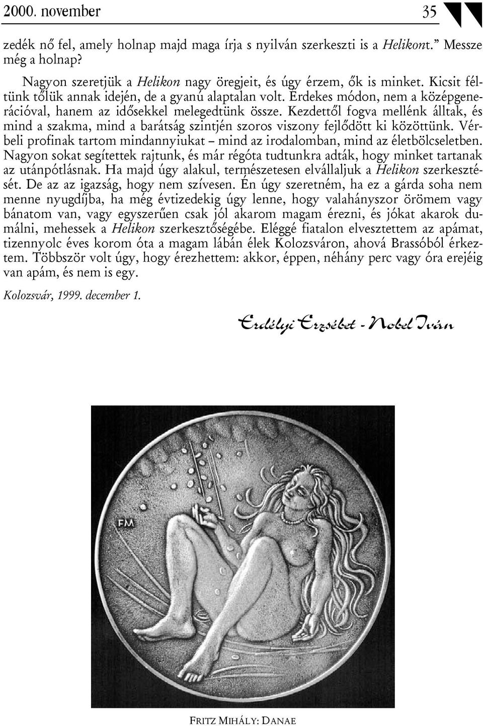 Kezdettől fogva mellénk álltak, és mind a szakma, mind a barátság szintjén szoros viszony fejlődött ki közöttünk. Vérbeli profinak tartom mindannyiukat mind az irodalomban, mind az életbölcseletben.