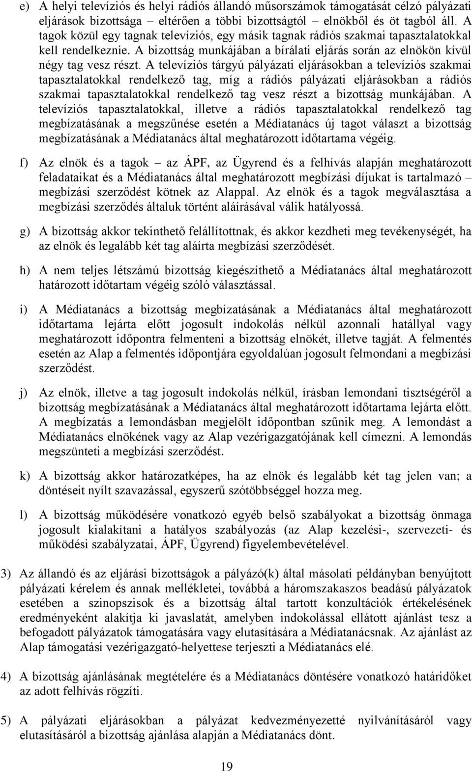 A televíziós tárgyú pályázati eljárásokban a televíziós szakmai tapasztalatokkal rendelkező tag, míg a rádiós pályázati eljárásokban a rádiós szakmai tapasztalatokkal rendelkező tag vesz részt a