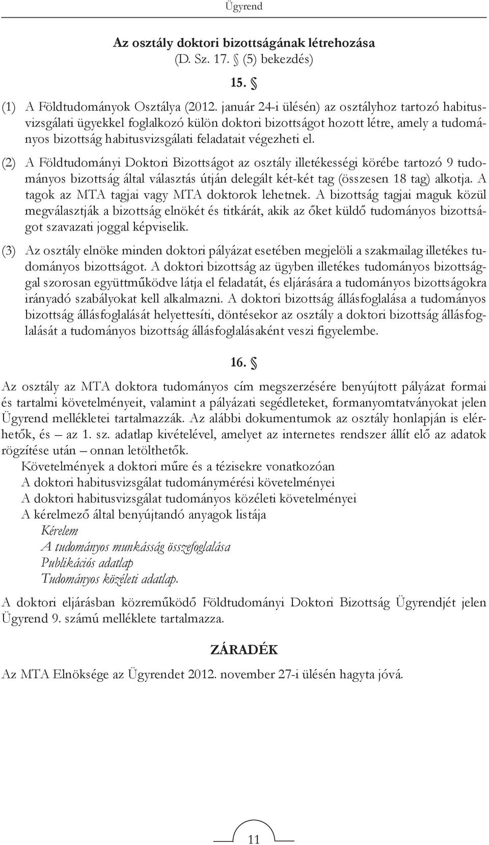 (2) A Földtudományi Doktori Bizottságot az osztály illetékességi körébe tartozó 9 tudományos bizottság által választás útján delegált két-két tag (összesen 18 tag) alkotja.