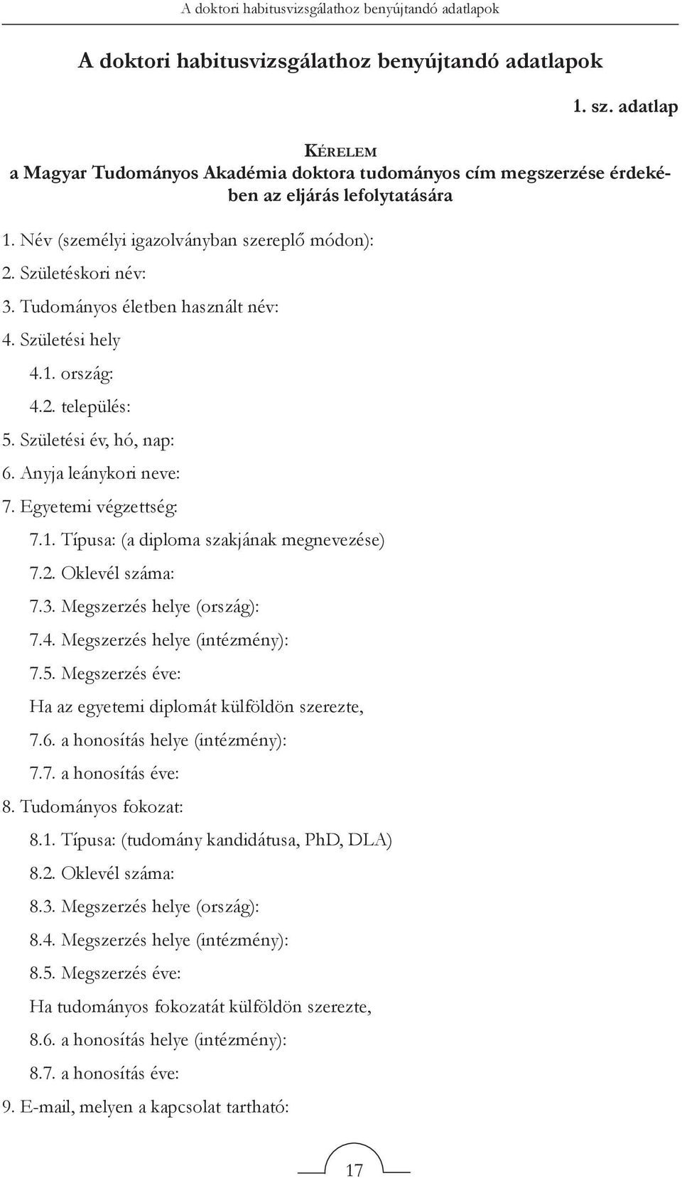 Tudományos életben használt név: 4. Születési hely 4.1. ország: 4.2. település: 5. Születési év, hó, nap: 6. Anyja leánykori neve: 7. Egyetemi végzettség: 7.1. Típusa: (a diploma szakjának megnevezése) 7.