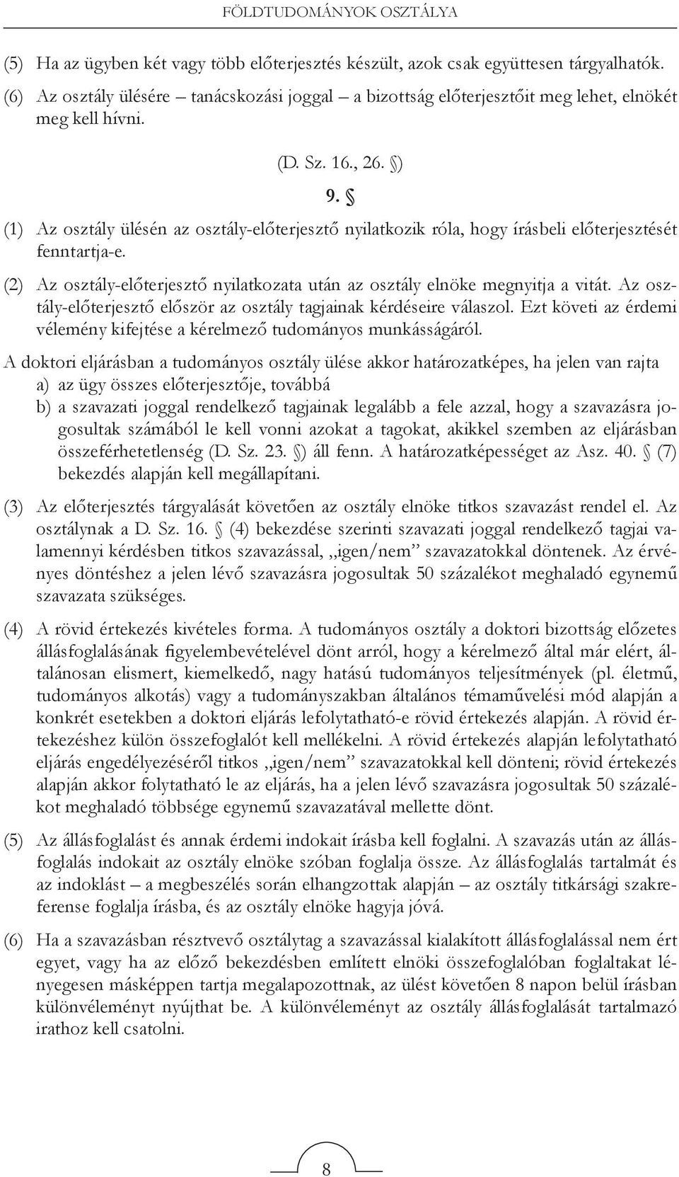 (1) Az osztály ülésén az osztály-előterjesztő nyilatkozik róla, hogy írásbeli előterjesztését fenntartja-e. (2) Az osztály-előterjesztő nyilatkozata után az osztály elnöke megnyitja a vitát.