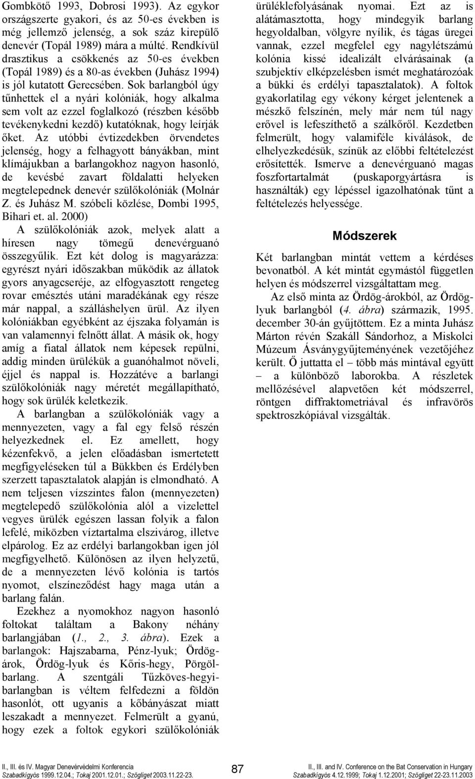 Sok barlangból úgy tűnhettek el a nyári kolóniák, hogy alkalma sem volt az ezzel foglalkozó (részben később tevékenykedni kezdő) kutatóknak, hogy leírják őket.