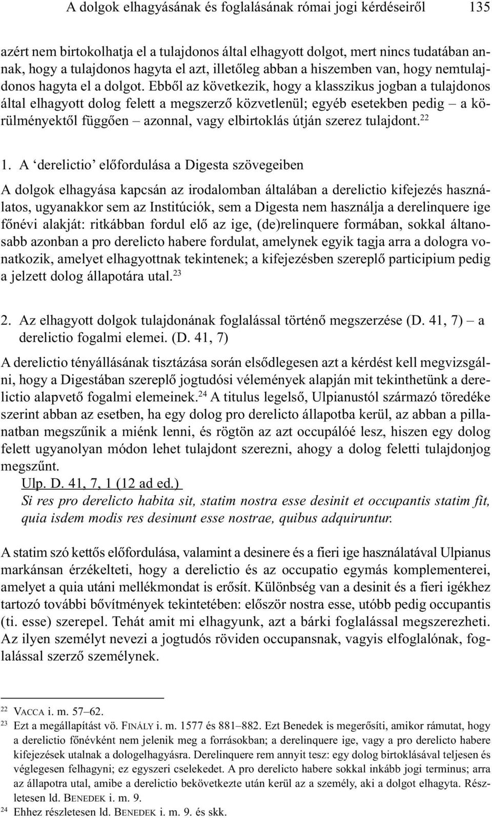Ebbõl az következik, hogy a klasszikus jogban a tulajdonos által elhagyott dolog felett a megszerzõ közvetlenül; egyéb esetekben pedig a körülményektõl függõen azonnal, vagy elbirtoklás útján szerez