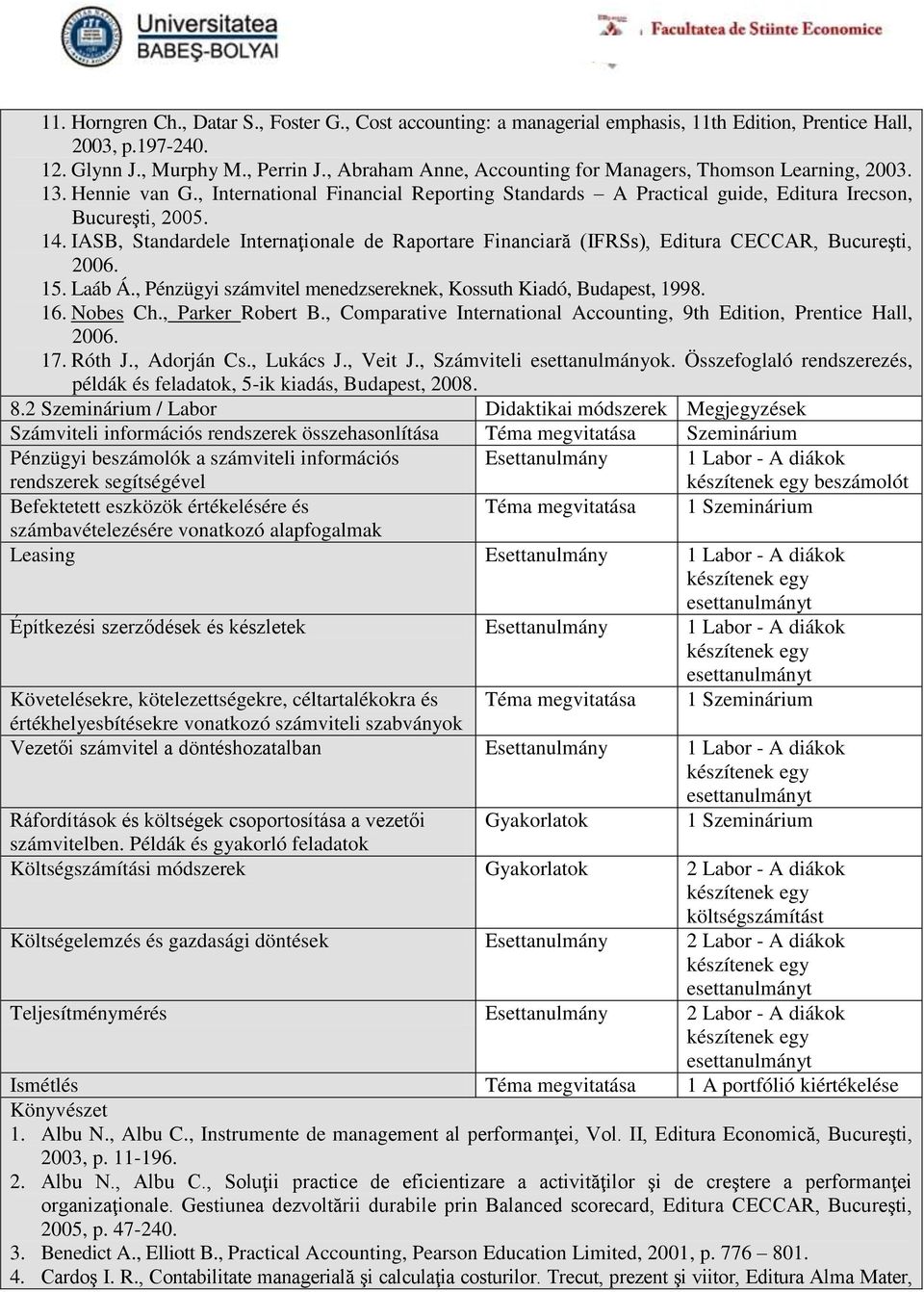 IASB, Standardele Internaţionale de Raportare Financiară (IFRSs), Editura CECCAR, Bucureşti, 2006. 15. Laáb Á., Pénzügyi számvitel menedzsereknek, Kossuth Kiadó, Budapest, 1998. 16. Nobes Ch.