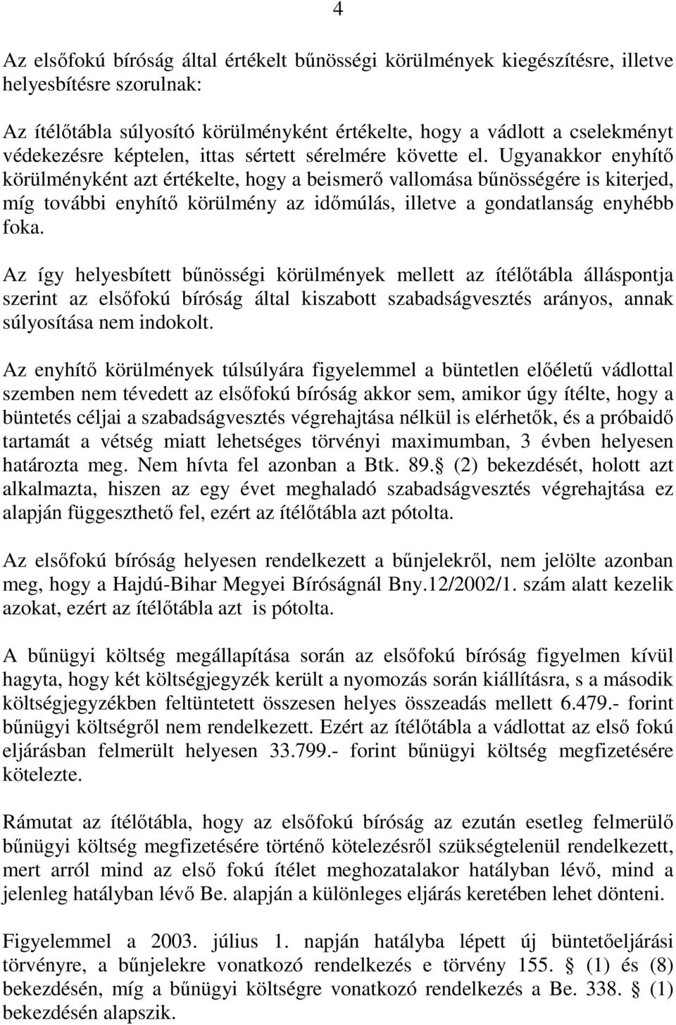 Ugyanakkor enyhítő körülményként azt értékelte, hogy a beismerő vallomása bűnösségére is kiterjed, míg további enyhítő körülmény az időmúlás, illetve a gondatlanság enyhébb foka.