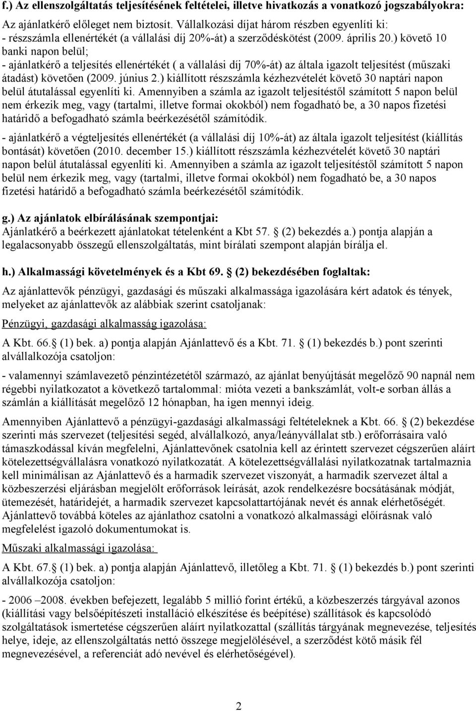 ) követő 10 banki napon belül; - ajánlatkérő a teljesítés ellenértékét ( a vállalási díj 70%-át) az általa igazolt teljesítést (műszaki átadást) követően (2009. június 2.