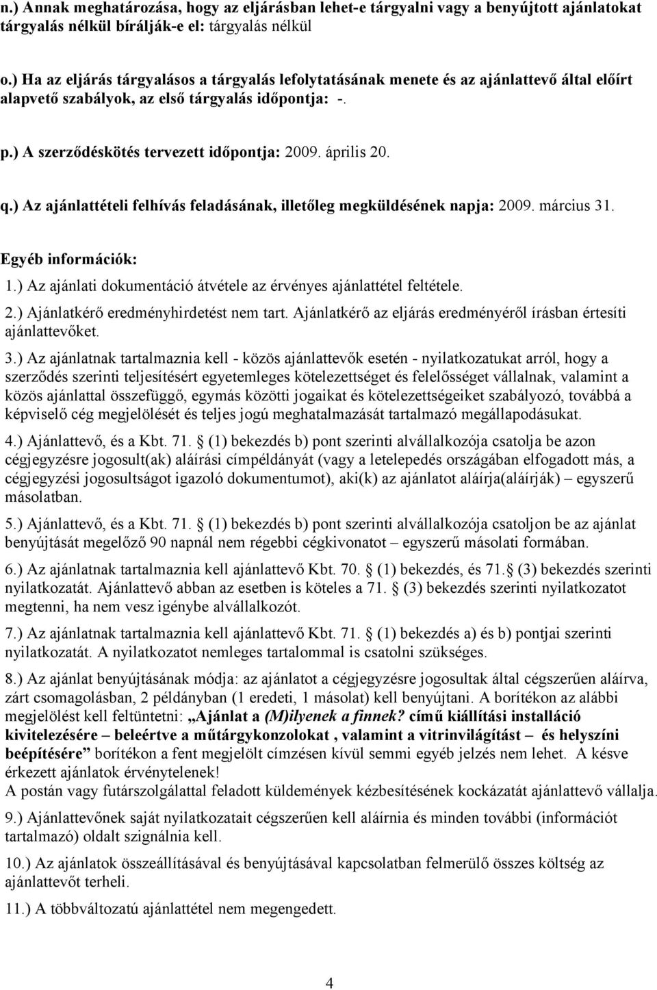 április 20. q.) Az ajánlattételi felhívás feladásának, illetőleg megküldésének napja: 2009. március 31. Egyéb információk: 1.) Az ajánlati dokumentáció átvétele az érvényes ajánlattétel feltétele. 2.) Ajánlatkérő eredményhirdetést nem tart.