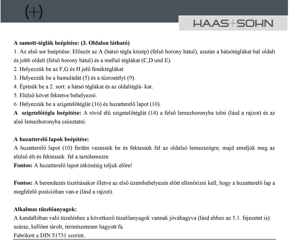 Helyezzük be az F,G és H jelű fenéktéglákat 3. Helyezzük be a hamuládát (5) és a tűzrostélyt (9). 4. Épitsük be a 2. sort: a hátsó téglákat és az oldaltéglá- kat. 5. Elülső követ fektetve behelyezni.