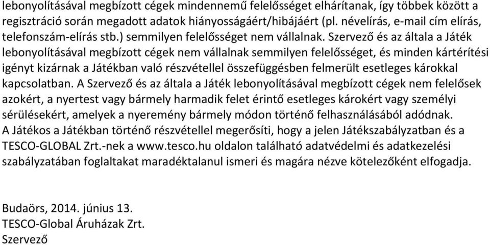 Szervező és az általa a Játék lebonyolításával megbízott cégek nem vállalnak semmilyen felelősséget, és minden kártérítési igényt kizárnak a Játékban való részvétellel összefüggésben felmerült