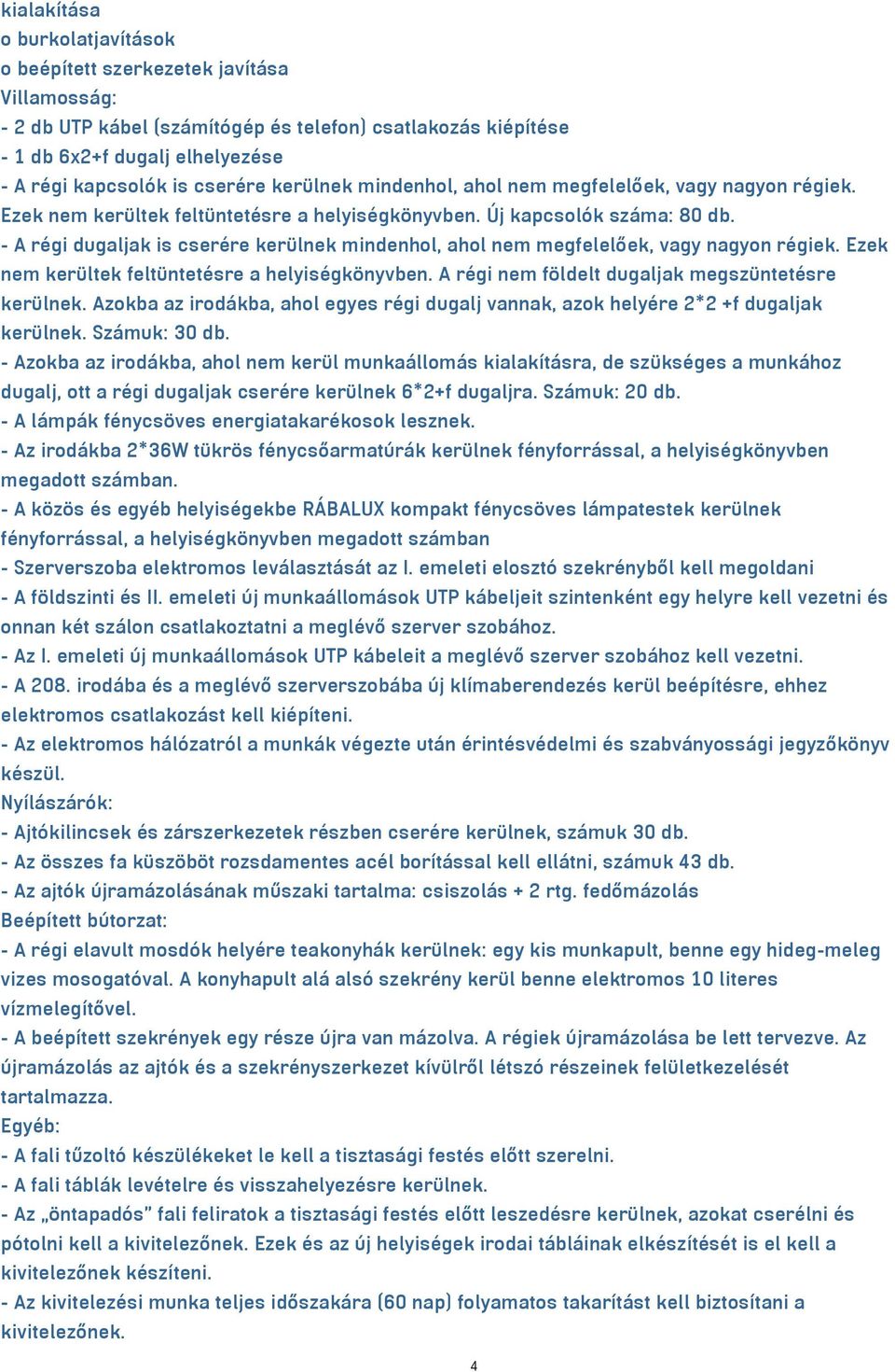 - A régi dugaljak is cserére kerülnek mindenhol, ahol nem megfelelőek, vagy nagyon régiek. Ezek nem kerültek feltüntetésre a helyiségkönyvben. A régi nem földelt dugaljak megszüntetésre kerülnek.