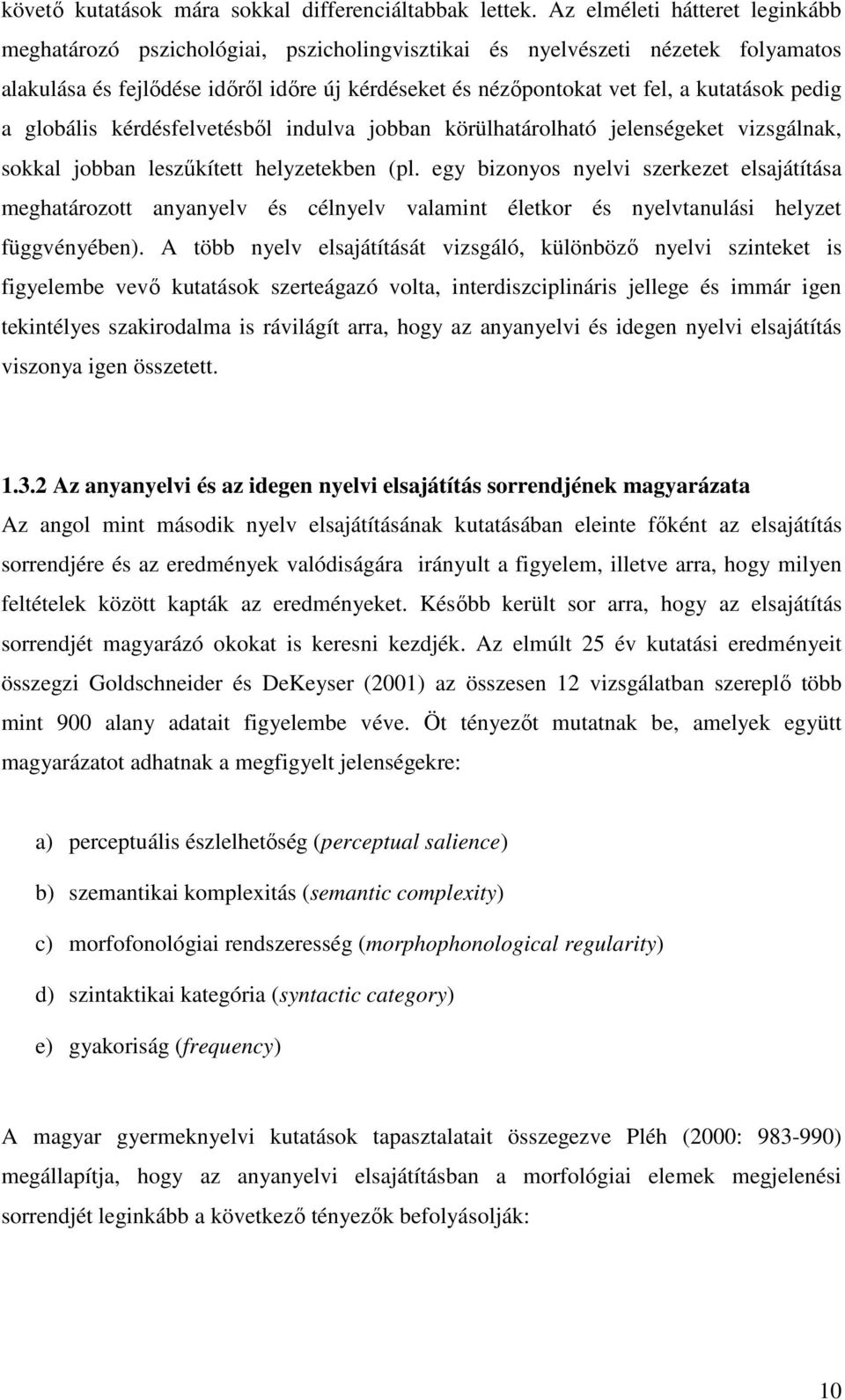 pedig a globális kérdésfelvetésbıl indulva jobban körülhatárolható jelenségeket vizsgálnak, sokkal jobban leszőkített helyzetekben (pl.