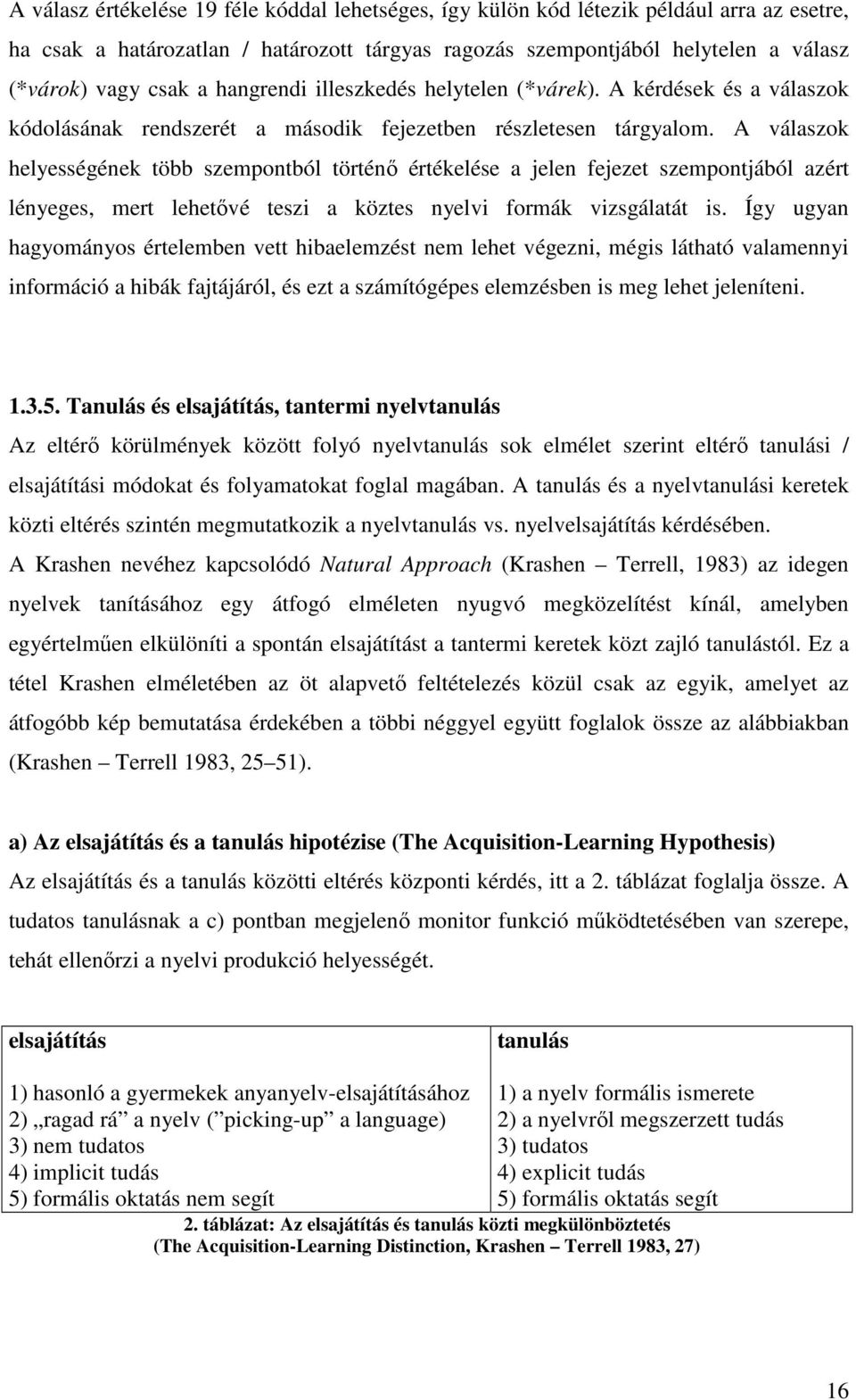 A válaszok helyességének több szempontból történı értékelése a jelen fejezet szempontjából azért lényeges, mert lehetıvé teszi a köztes nyelvi formák vizsgálatát is.