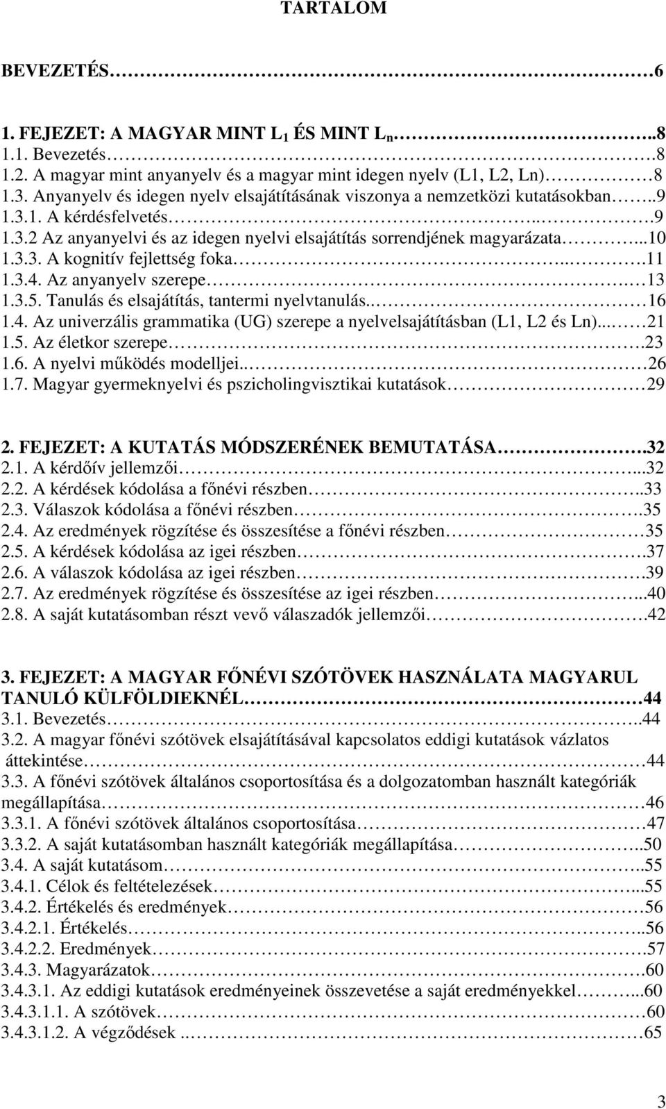 ..11 1.3.4. Az anyanyelv szerepe. 13 1.3.5. Tanulás és elsajátítás, tantermi nyelvtanulás.. 16 1.4. Az univerzális grammatika (UG) szerepe a nyelvelsajátításban (L1, L2 és Ln)... 21 1.5. Az életkor szerepe.