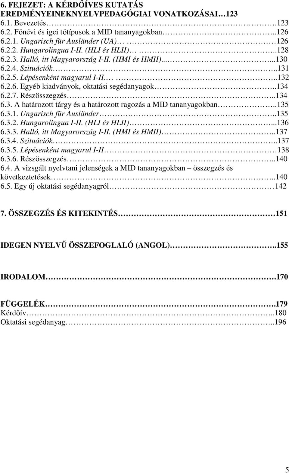 Részösszegzés..134 6.3. A határozott tárgy és a határozott ragozás a MID tananyagokban..135 6.3.1. Ungarisch für Ausländer..135 6.3.2. Hungarolingua I-II. (HLI és HLII)...136 6.3.3. Halló, itt Magyarország I-II.