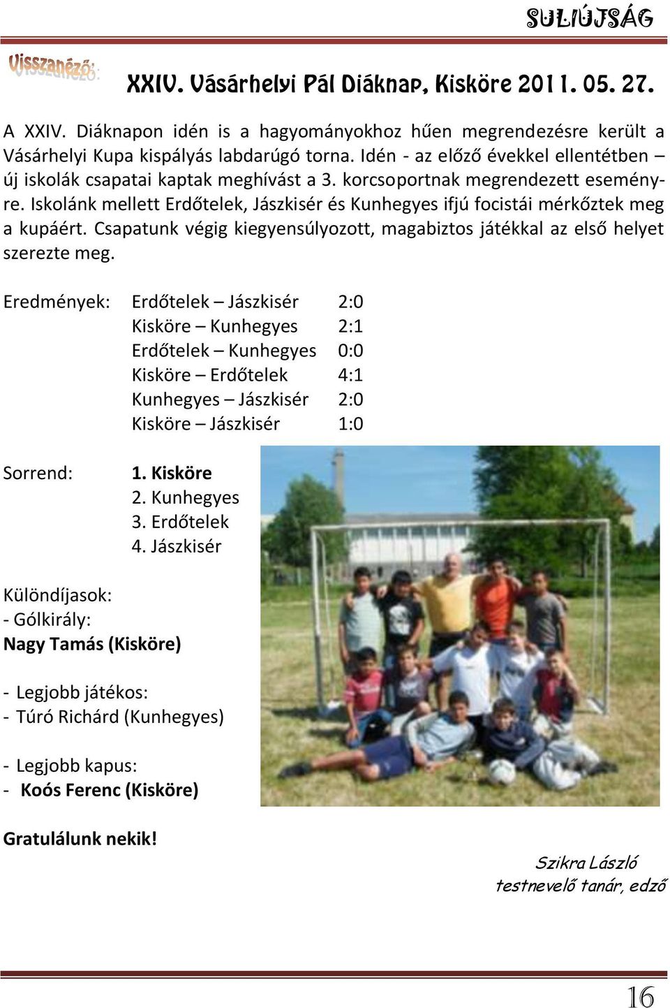 Iskolánk mellett Erdőtelek, Jászkisér és Kunhegyes ifjú focistái mérkőztek meg a kupáért. Csapatunk végig kiegyensúlyozott, magabiztos játékkal az első helyet szerezte meg.