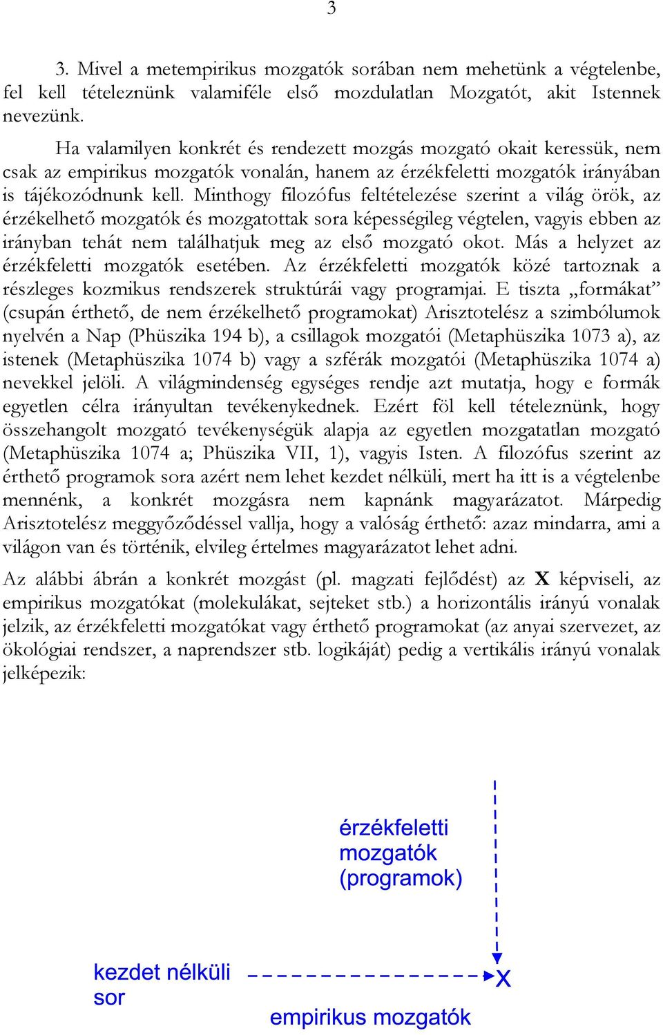 Minthogy filozófus feltételezése szerint a világ örök, az érzékelhető mozgatók és mozgatottak sora képességileg végtelen, vagyis ebben az irányban tehát nem találhatjuk meg az első mozgató okot.