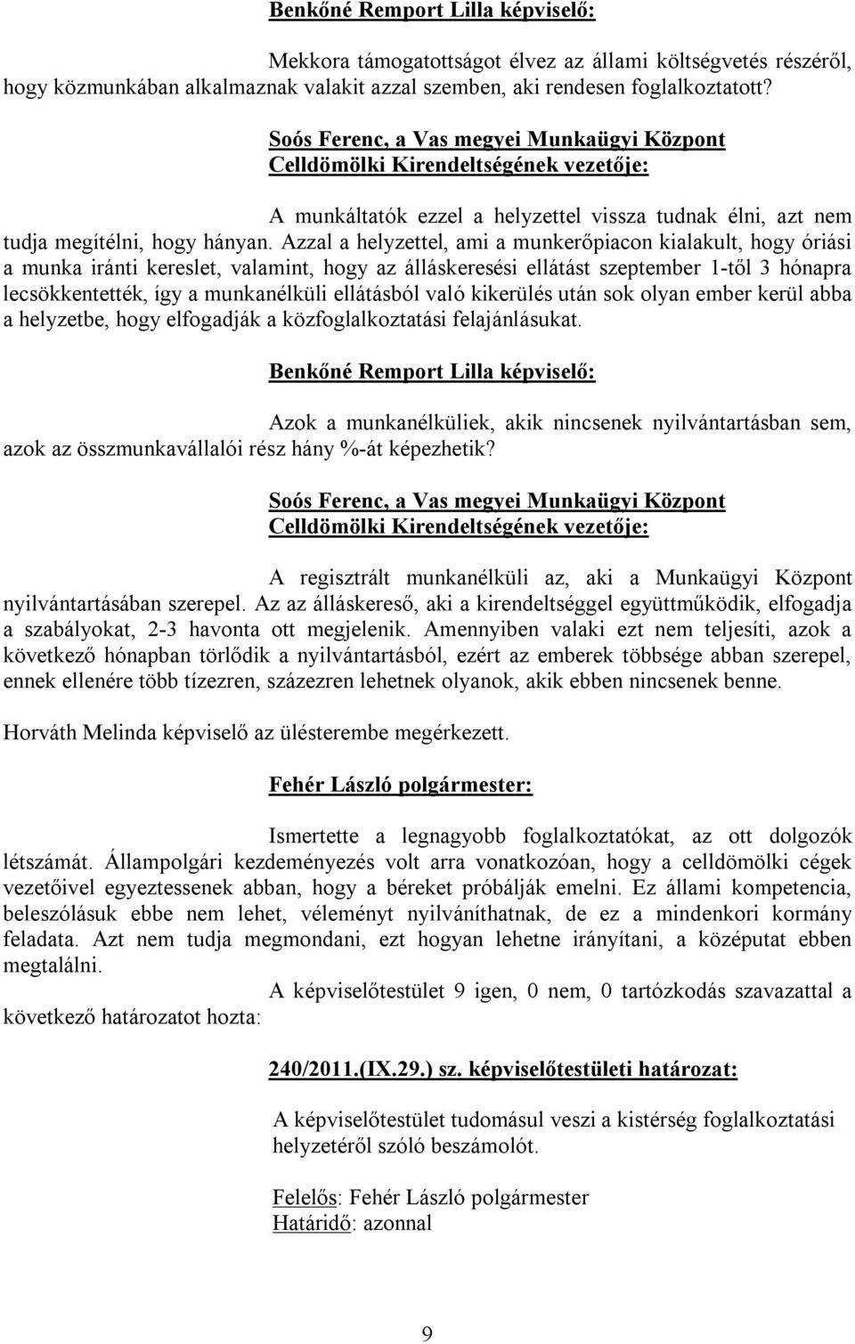 Azzal a helyzettel, ami a munkerőpiacon kialakult, hogy óriási a munka iránti kereslet, valamint, hogy az álláskeresési ellátást szeptember 1-től 3 hónapra lecsökkentették, így a munkanélküli