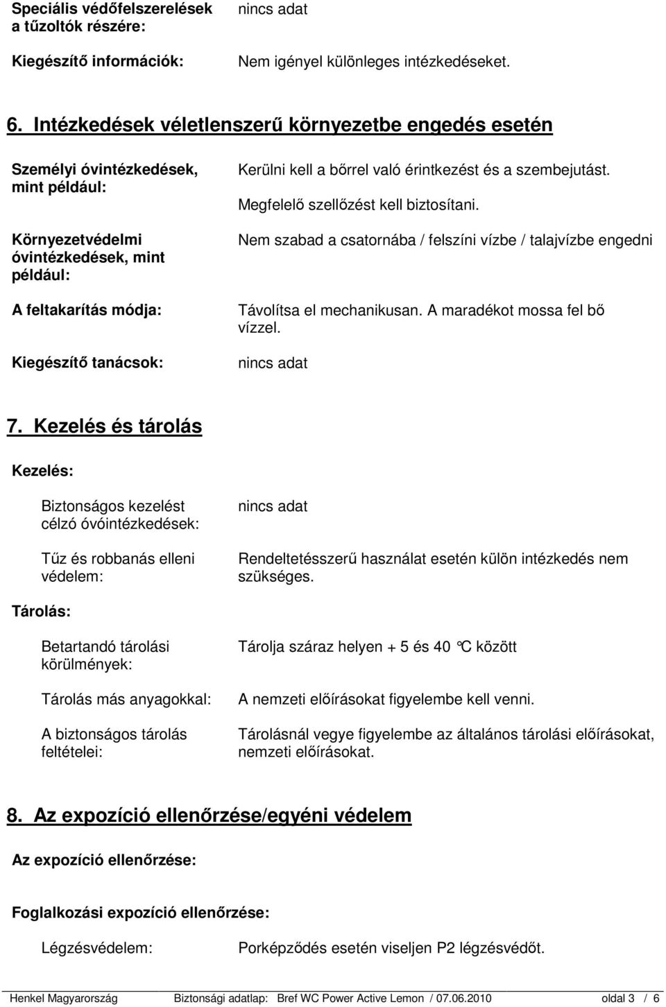 bőrrel való érintkezést és a szembejutást. Megfelelő szellőzést kell biztosítani. Nem szabad a csatornába / felszíni vízbe / talajvízbe engedni Távolítsa el mechanikusan.