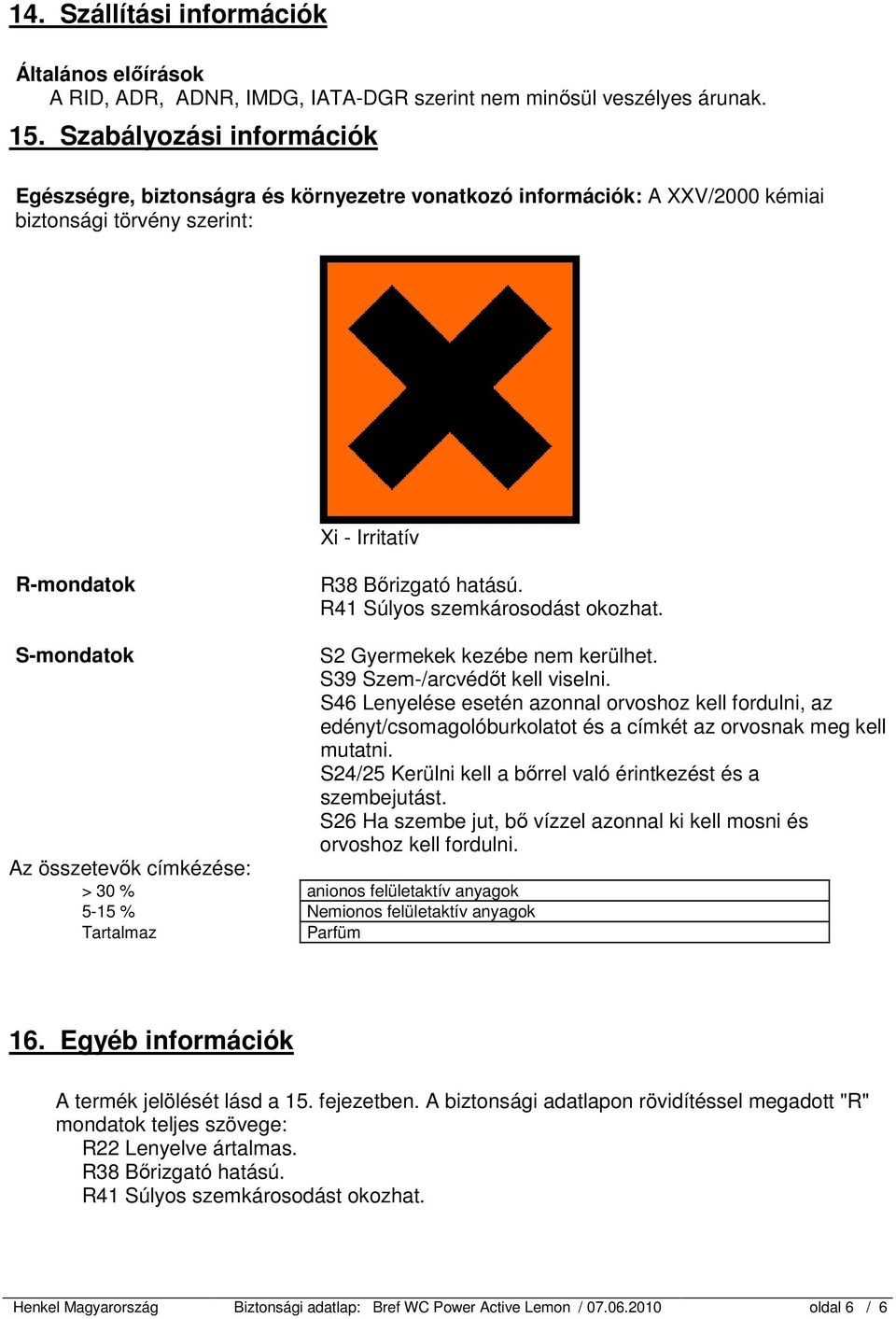 R41 Súlyos szemkárosodást okozhat. S-mondatok Az összetevők címkézése: > 30 % anionos felületaktív anyagok 5-15 % Nemionos felületaktív anyagok Tartalmaz Parfüm S2 Gyermekek kezébe nem kerülhet.