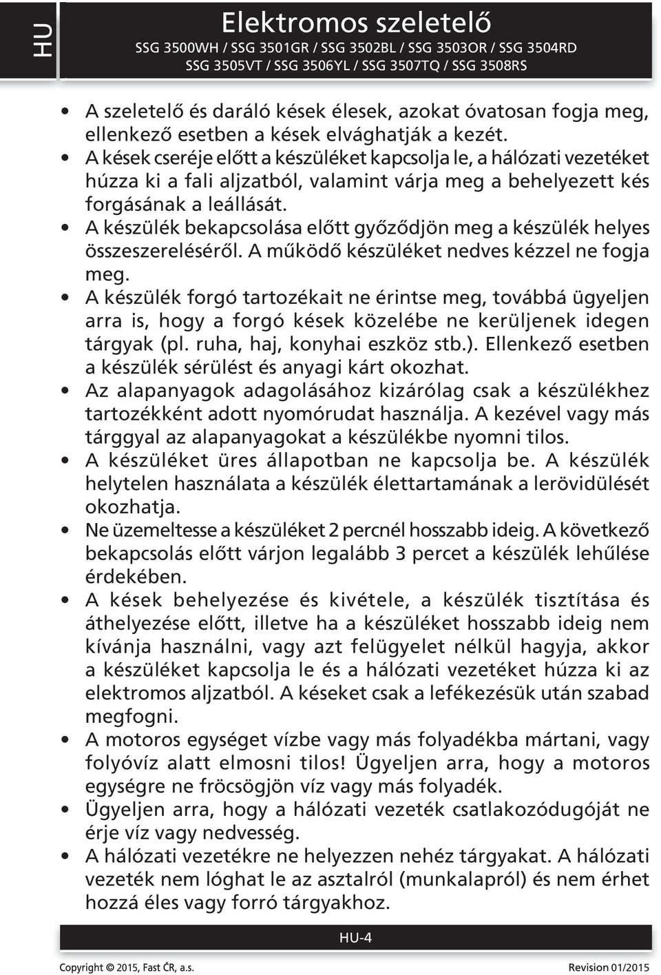 A készülék bekapcsolása előtt győződjön meg a készülék helyes összeszereléséről. A működő készüléket nedves kézzel ne fogja meg.