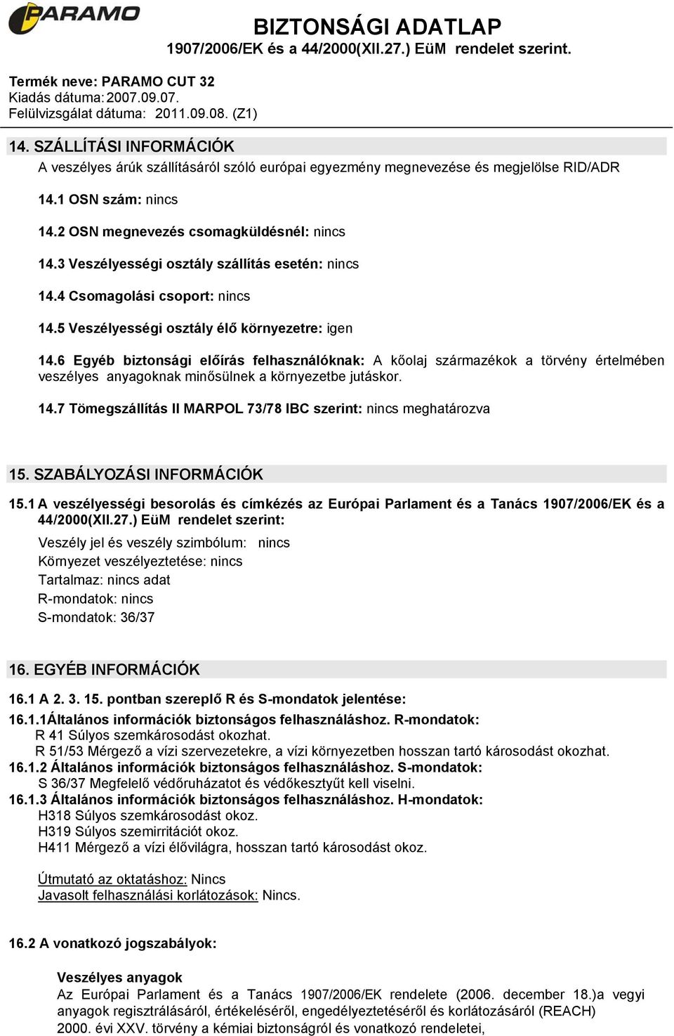 6 Egyéb biztonsági előírás felhasználóknak: A kőolaj származékok a törvény értelmében veszélyes anyagoknak minősülnek a környezetbe jutáskor. 14.