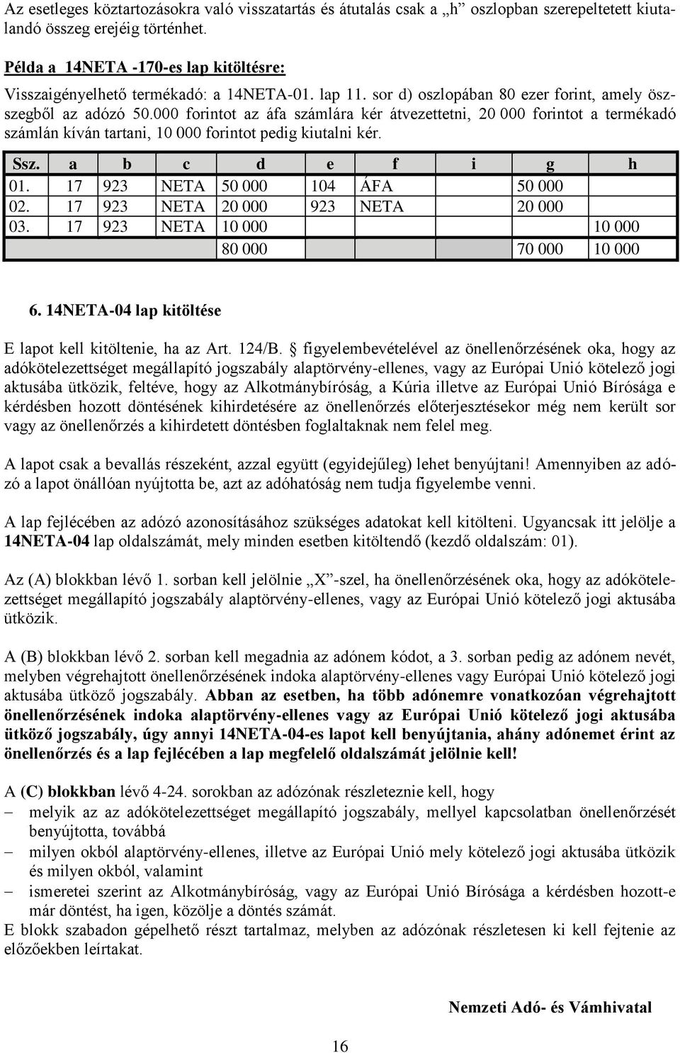 000 forintot az áfa számlára kér átvezettetni, 20 000 forintot a termékadó számlán kíván tartani, 10 000 forintot pedig kiutalni kér. Ssz. a b c d e f i g h 01. 17 923 NETA 50 000 104 ÁFA 50 000 02.