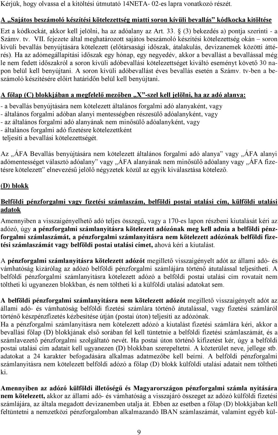 tv. VII. fejezete által meghatározott sajátos beszámoló készítési kötelezettség okán soron kívüli bevallás benyújtására kötelezett (előtársasági időszak, átalakulás, devizanemek közötti áttérés).