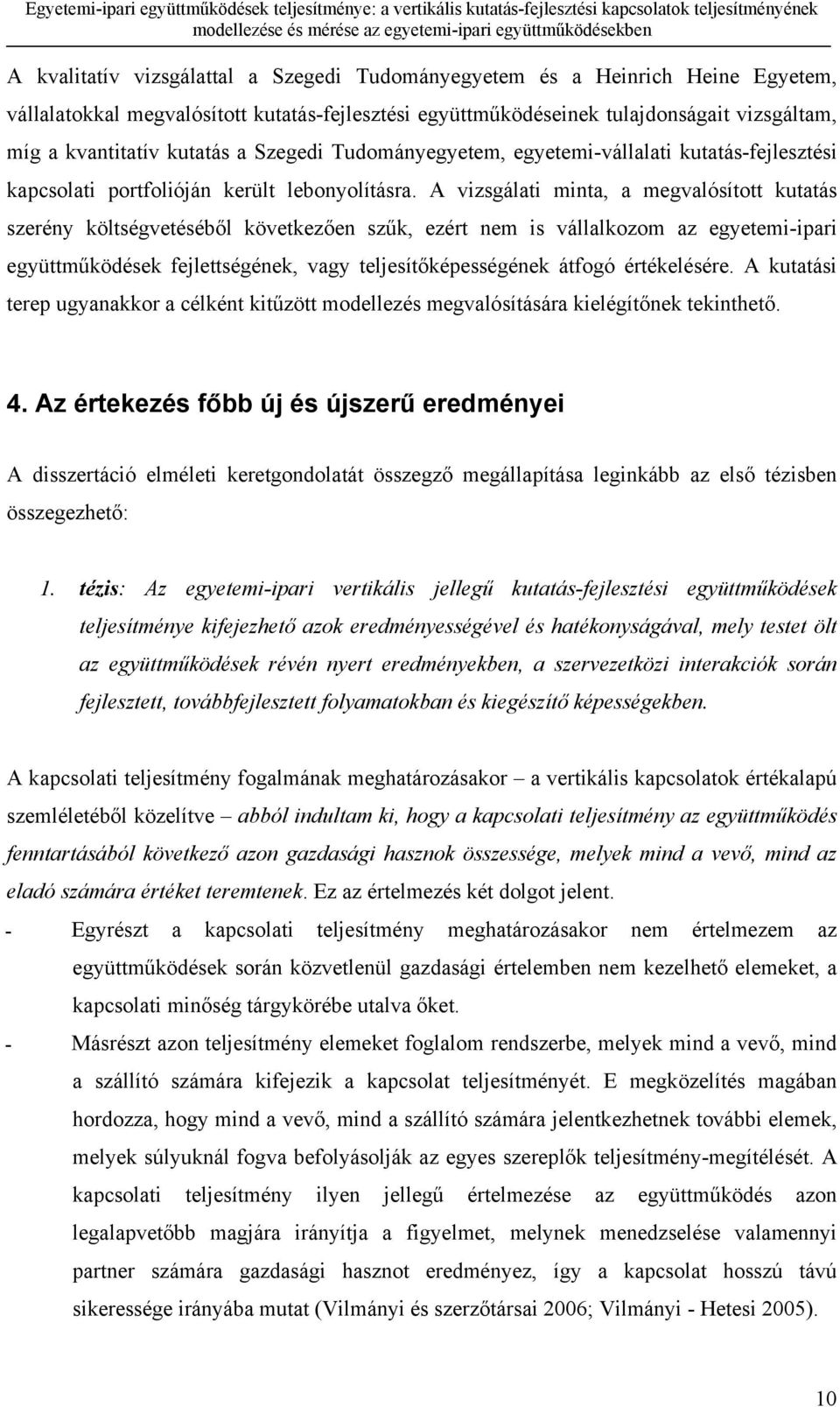 A vizsgálati minta, a megvalósított kutatás szerény költségvetéséből következően szűk, ezért nem is vállalkozom az egyetemi-ipari együttműködések fejlettségének, vagy teljesítőképességének átfogó