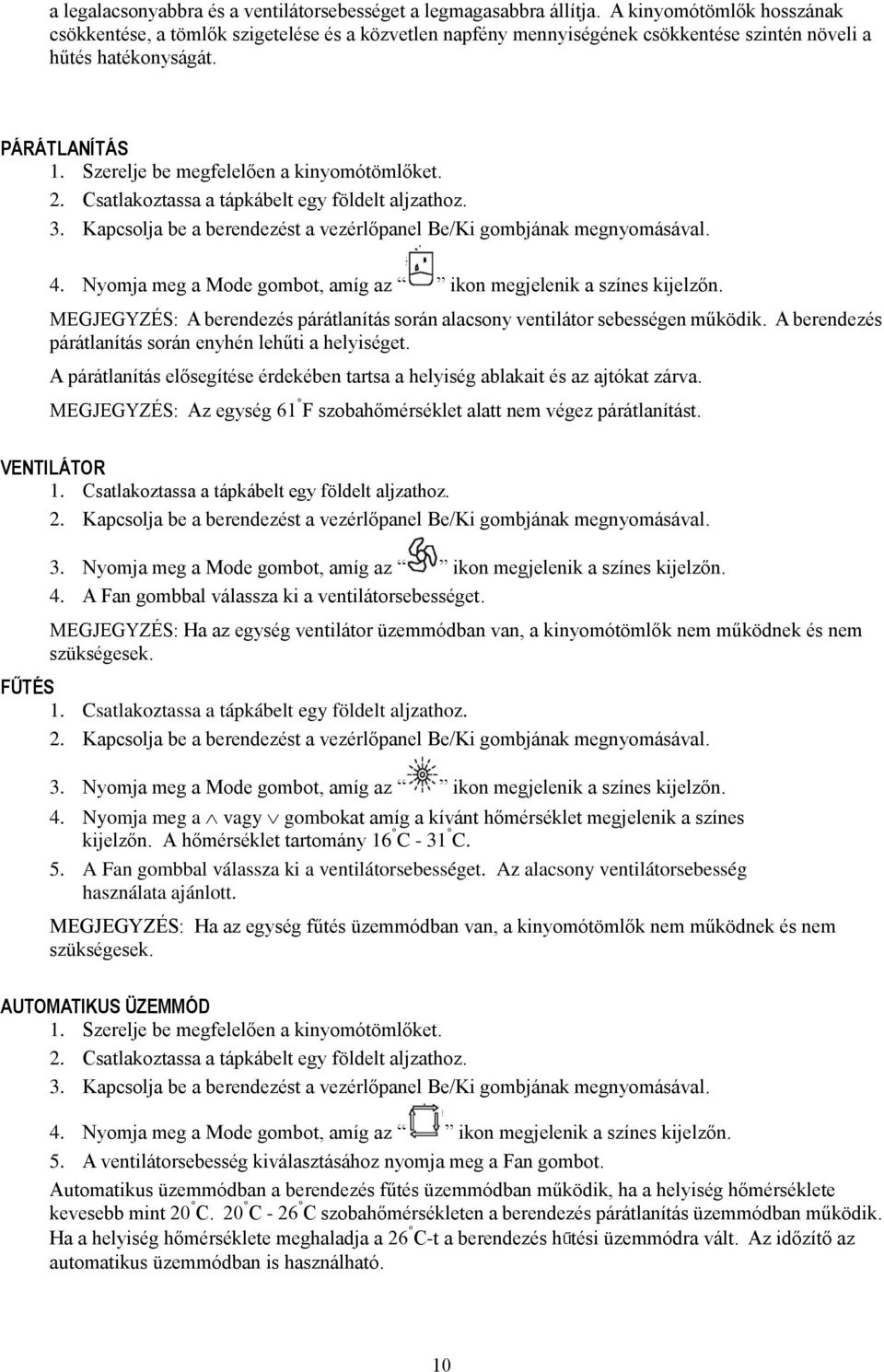 Szerelje be megfelelően a kinyomótömlőket. 2. Csatlakoztassa a tápkábelt egy földelt aljzathoz. 3. Kapcsolja be a berendezést a vezérlőpanel Be/Ki gombjának megnyomásával. 4.