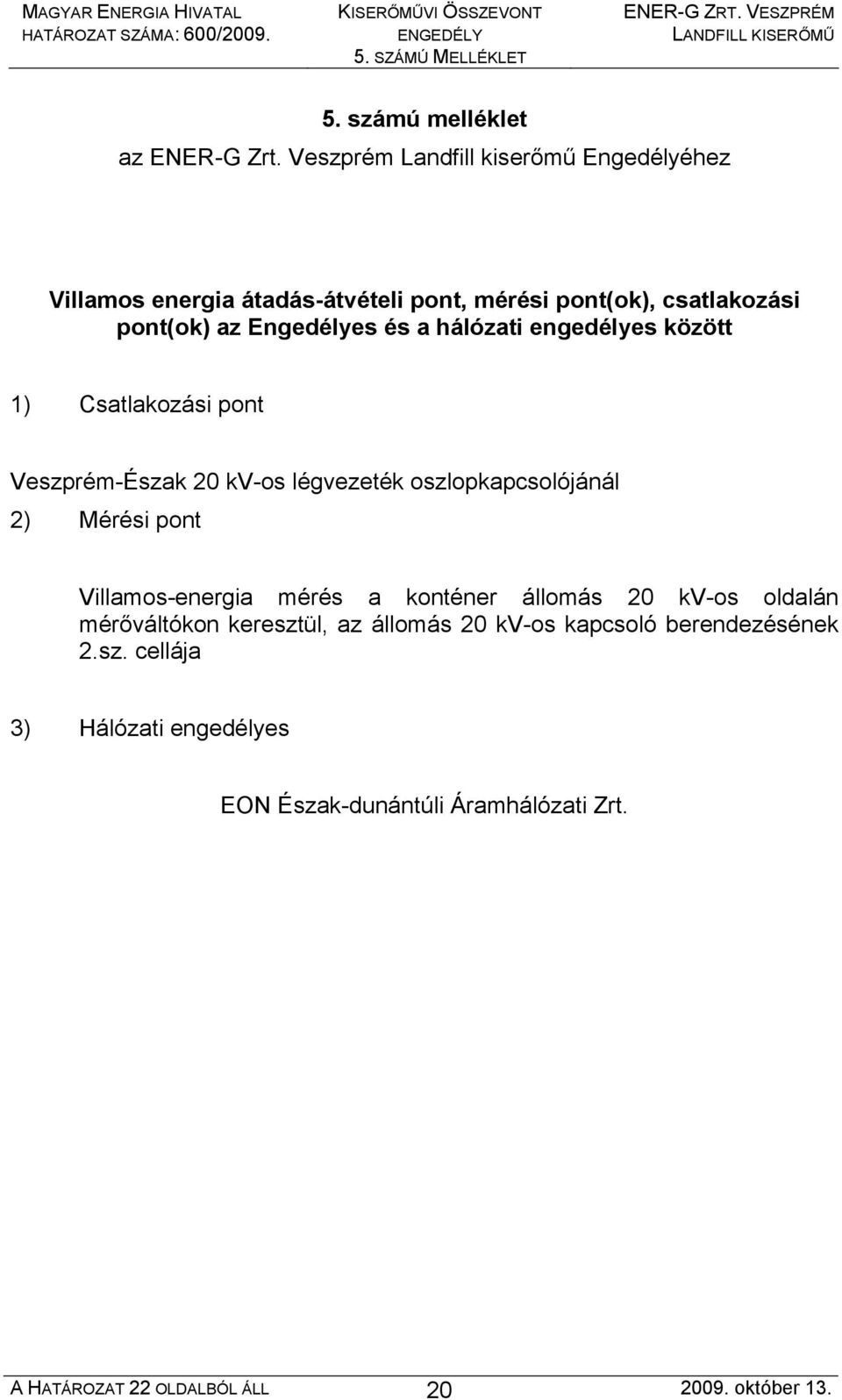 hálózati engedélyes között 1) Csatlakozási pont Veszprém-Észak 20 kv-os légvezeték oszlopkapcsolójánál 2) Mérési pont Villamos-energia