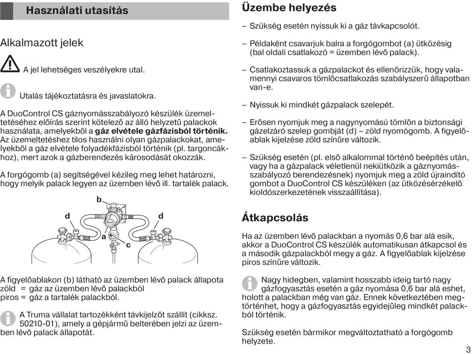 Az üzemeltetéshez tilos használni olyan gázpalackokat, amelyekből a gáz elvétele folyadékfázisból történik (pl. targoncákhoz), mert azok a gázberendezés károsodását okozzák.