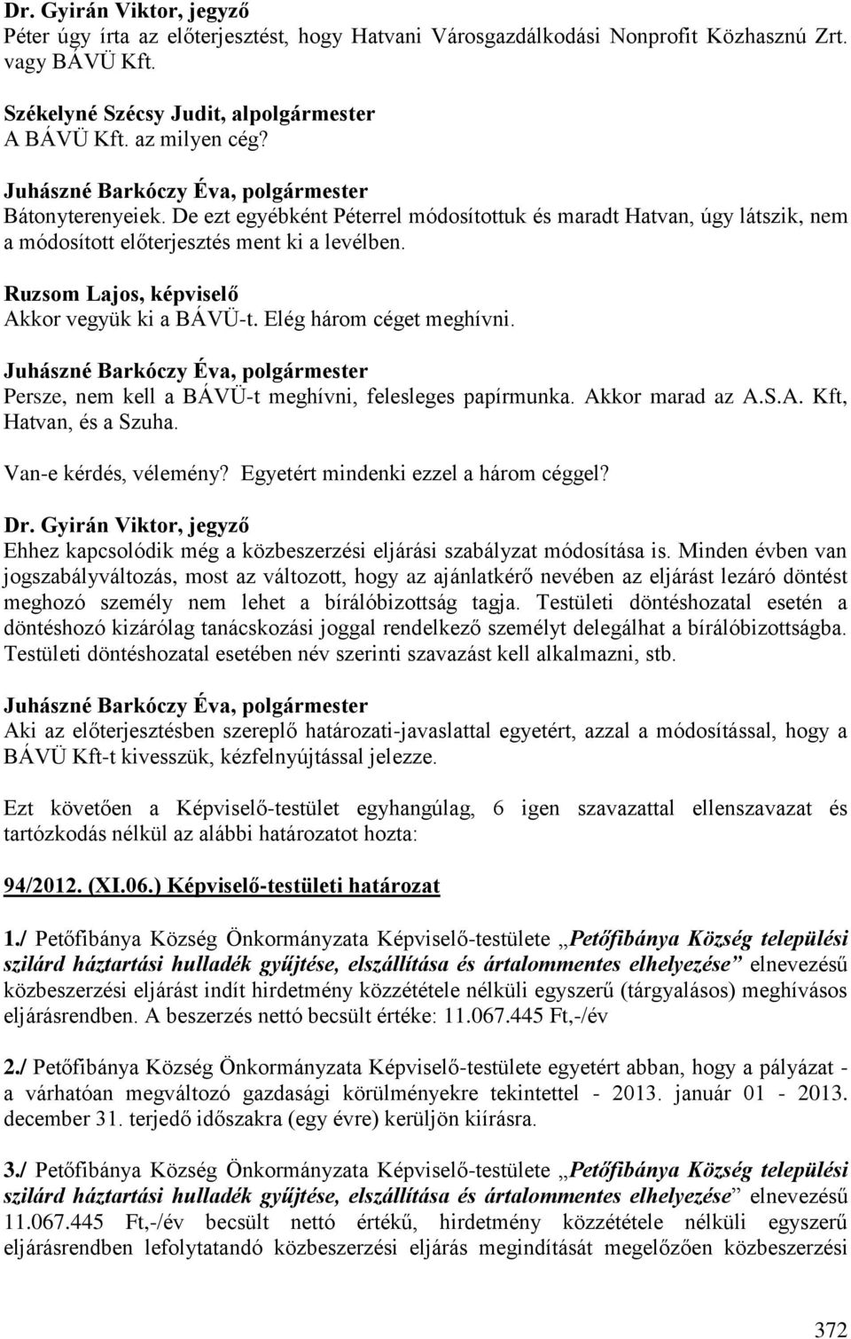 Elég három céget meghívni. Persze, nem kell a BÁVÜ-t meghívni, felesleges papírmunka. Akkor marad az A.S.A. Kft, Hatvan, és a Szuha. Van-e kérdés, vélemény? Egyetért mindenki ezzel a három céggel? Dr.