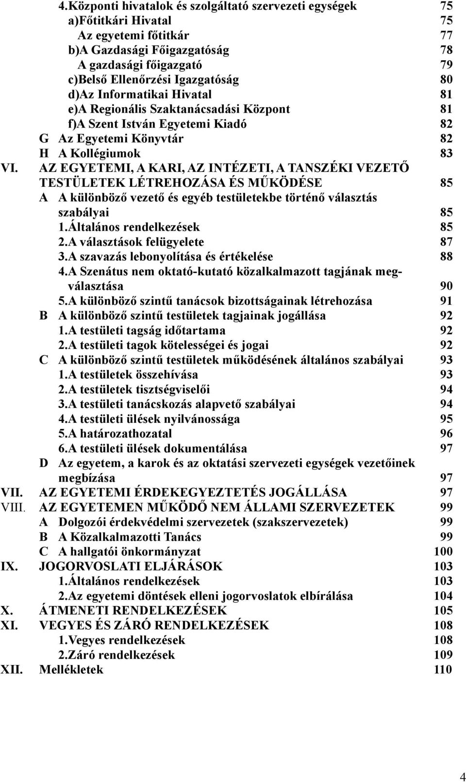 d)az Informatikai Hivatal 81 e)a Regionális Szaktanácsadási Központ 81 f)a Szent István Egyetemi Kiadó 82 G Az Egyetemi Könyvtár 82 H A Kollégiumok 83 AZ EGYETEMI, A KARI, AZ INTÉZETI, A TANSZÉKI