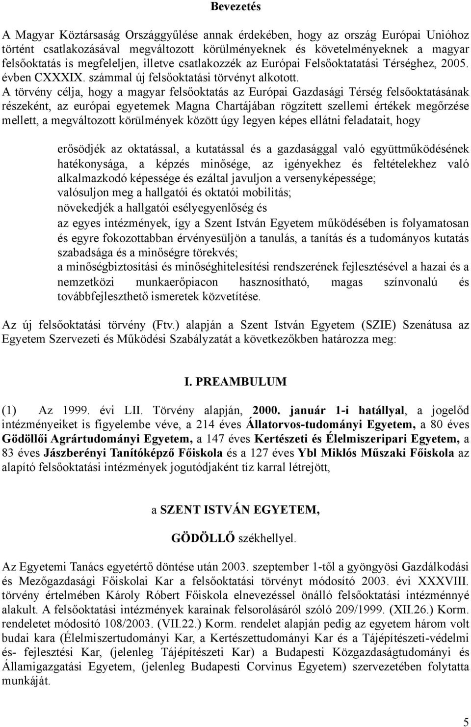 A törvény célja, hogy a magyar felsőoktatás az Európai Gazdasági Térség felsőoktatásának részeként, az európai egyetemek Magna Chartájában rögzített szellemi értékek megőrzése mellett, a megváltozott