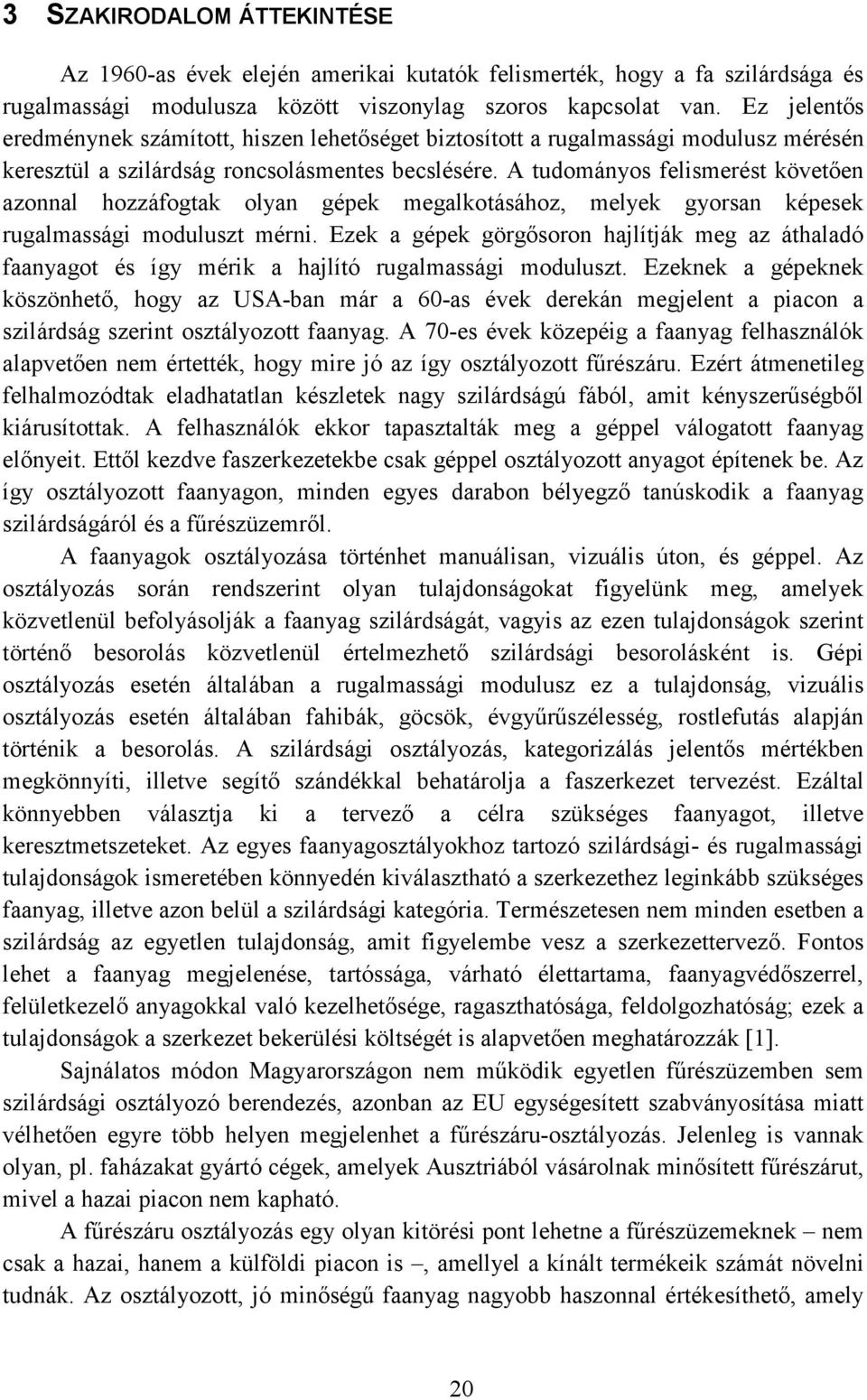 A tudományos felismerést követően azonnal hozzáfogtak olyan gépek megalkotásához, melyek gyorsan képesek rugalmassági moduluszt mérni.