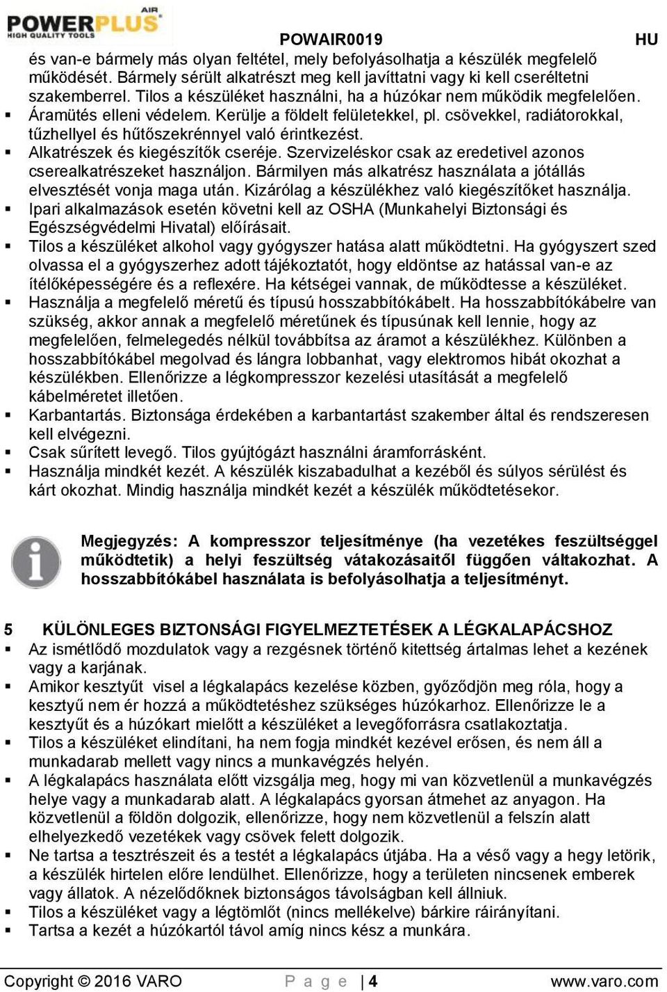 csövekkel, radiátorokkal, tűzhellyel és hűtőszekrénnyel való érintkezést. Alkatrészek és kiegészítők cseréje. Szervizeléskor csak az eredetivel azonos cserealkatrészeket használjon.