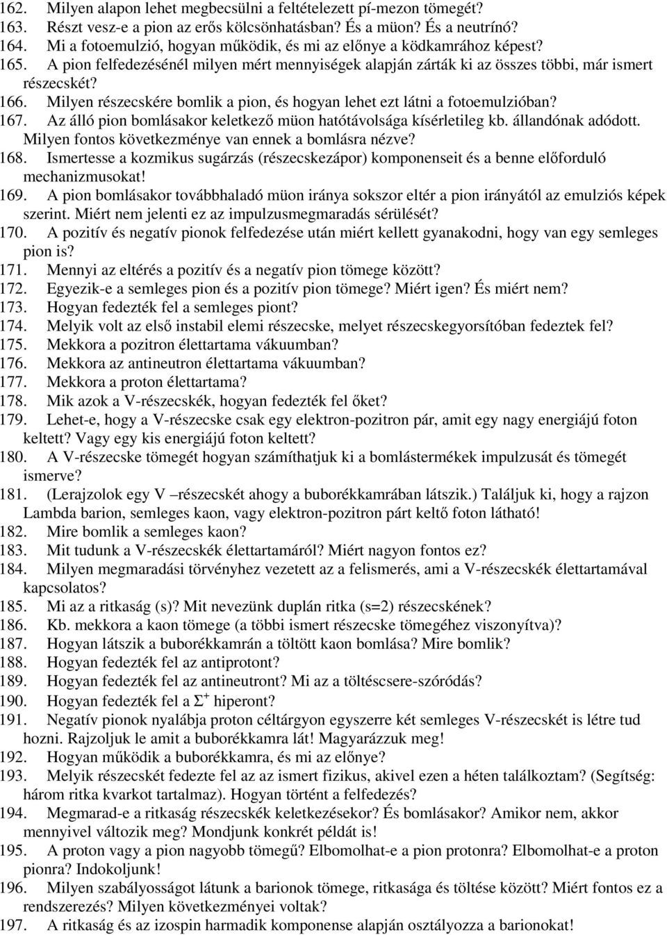 Milyen részecskére bomlik a pion, és hogyan lehet ezt látni a fotoemulzióban? 167. Az álló pion bomlásakor keletkező müon hatótávolsága kísérletileg kb. állandónak adódott.