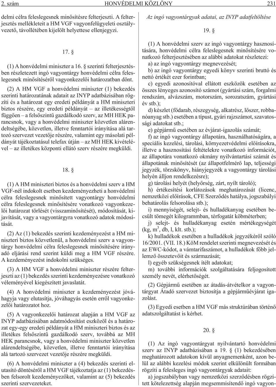 (2) A HM VGF a honvédelmi miniszter (1) bekezdés szerinti határozatának adatait az INYP adatbázisában rögzíti és a határozat egy eredeti példányát a HM miniszteri biztos részére, egy eredeti