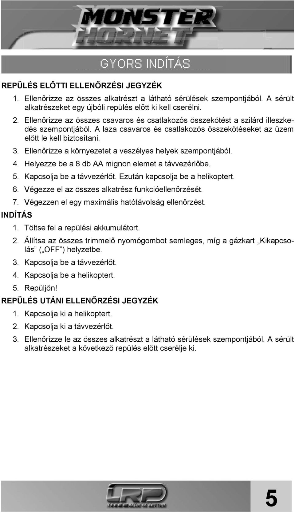 Ellenőrizze a környezetet a veszélyes helyek szempontjából. 4. Helyezze be a 8 db AA mignon elemet a távvezérlőbe. 5. Kapcsolja be a távvezérlőt. Ezután kapcsolja be a helikoptert. 6.