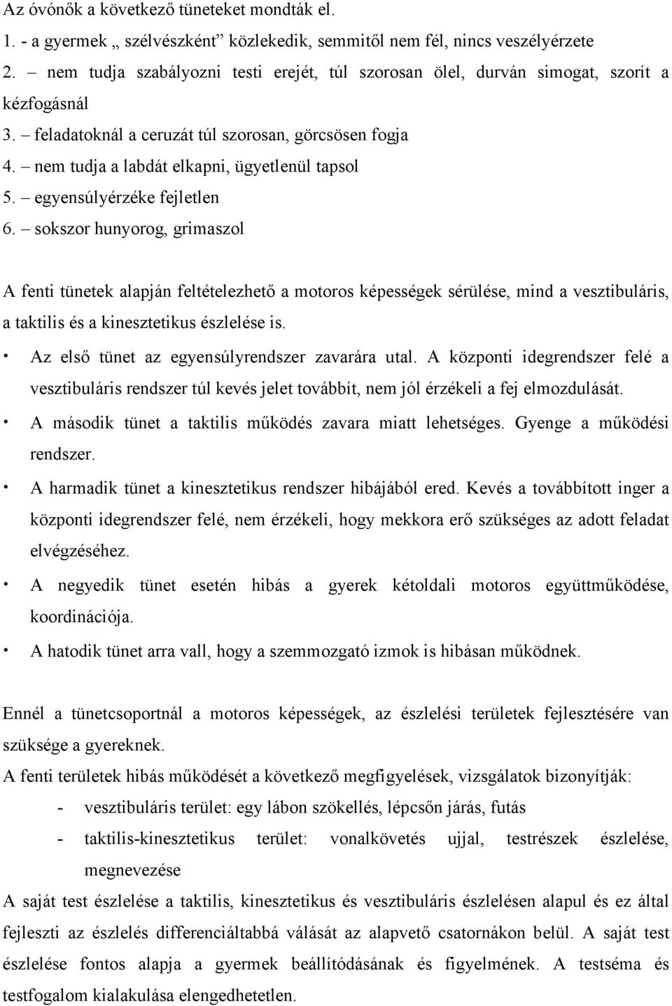 egyensúlyérzéke fejletlen 6. sokszor hunyorog, grimaszol A fenti tünetek alapján feltételezhető a motoros képességek sérülése, mind a vesztibuláris, a taktilis és a kinesztetikus észlelése is.