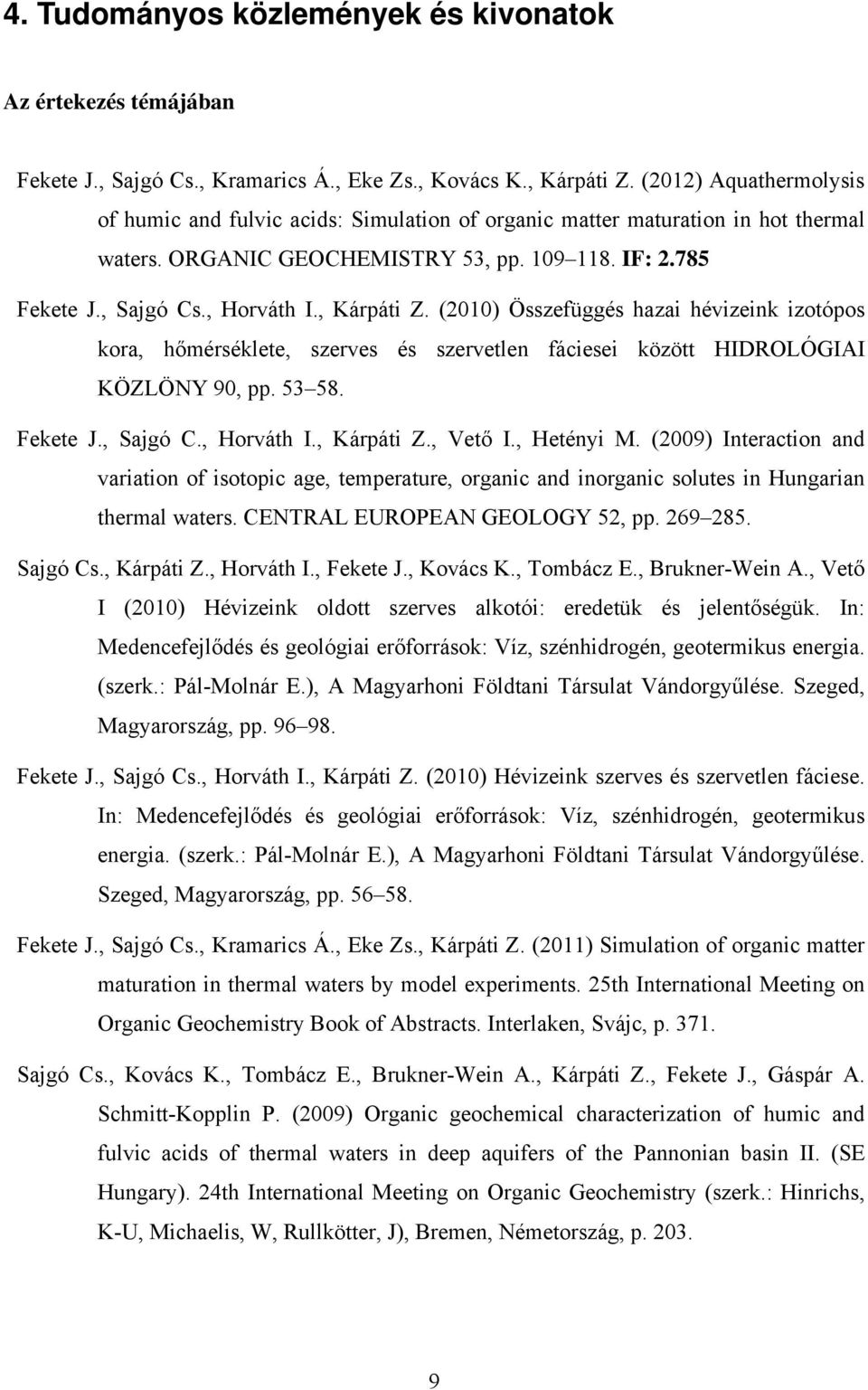 , Kárpáti Z. (2010) Összefüggés hazai hévizeink izotópos kora, hőmérséklete, szerves és szervetlen fáciesei között HIDROLÓGIAI KÖZLÖNY 90, pp. 53 58. Fekete J., Sajgó C., Horváth I., Kárpáti Z., Vető I.