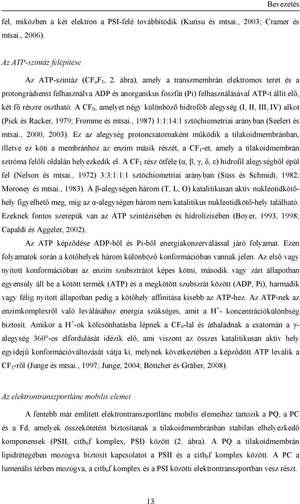 A CF 0, amelyet négy különböző hidrofób alegység (I, II, III, IV) alkot (Pick és Racker, 1979; Fromme és mtsai., 1987) 1:1:14:1 sztöchiometriai arányban (Seelert és mtsai., 2000, 2003).