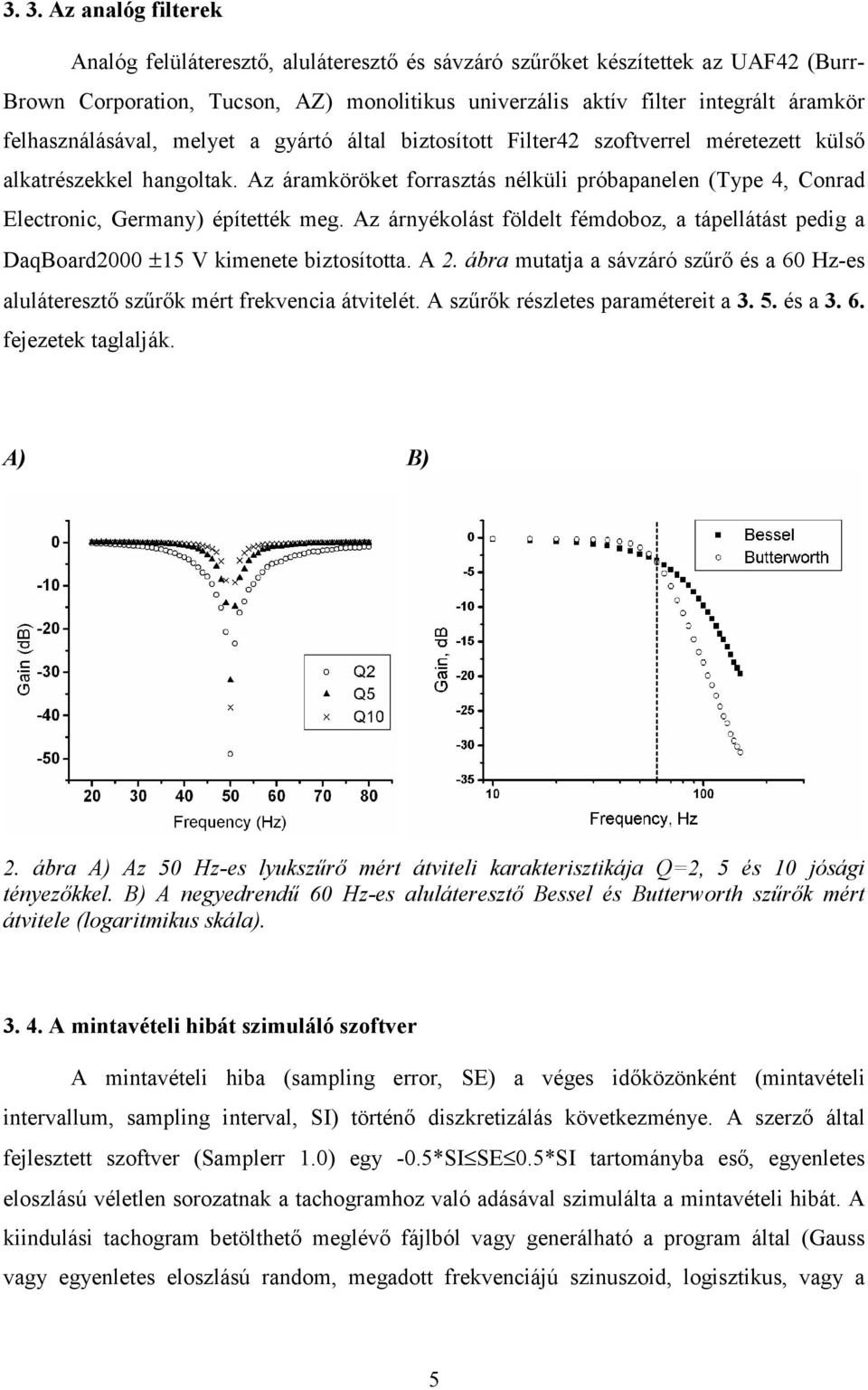 Az áramköröket forrasztás nélküli próbapanelen (Type 4, Conrad Electronic, Germany) építették meg. Az árnyékolást földelt fémdoboz, a tápellátást pedig a DaqBoard2000 ±15 V kimenete biztosította. A 2.